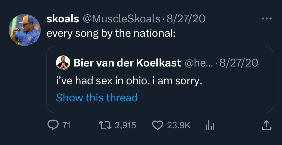 quote tweet by me: “every song by the national:”

quoted tweet: “i’ve had sex in ohio. i’m sorry”