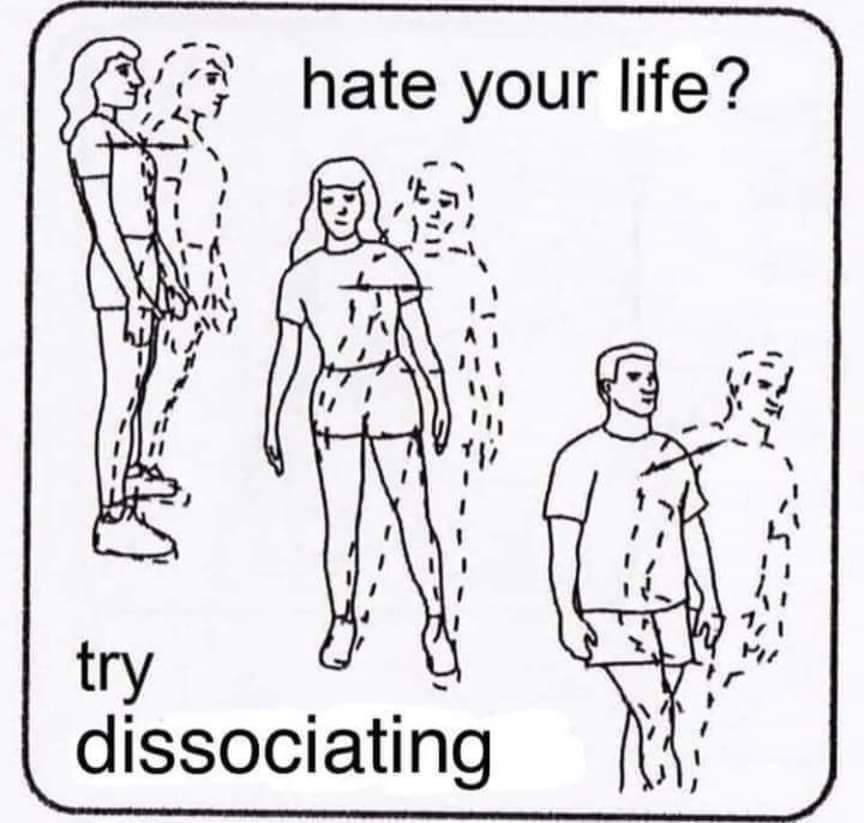 A graphic showing three people with offset dashed lines indicating motion. The text says "hate your life? try dissociating". 