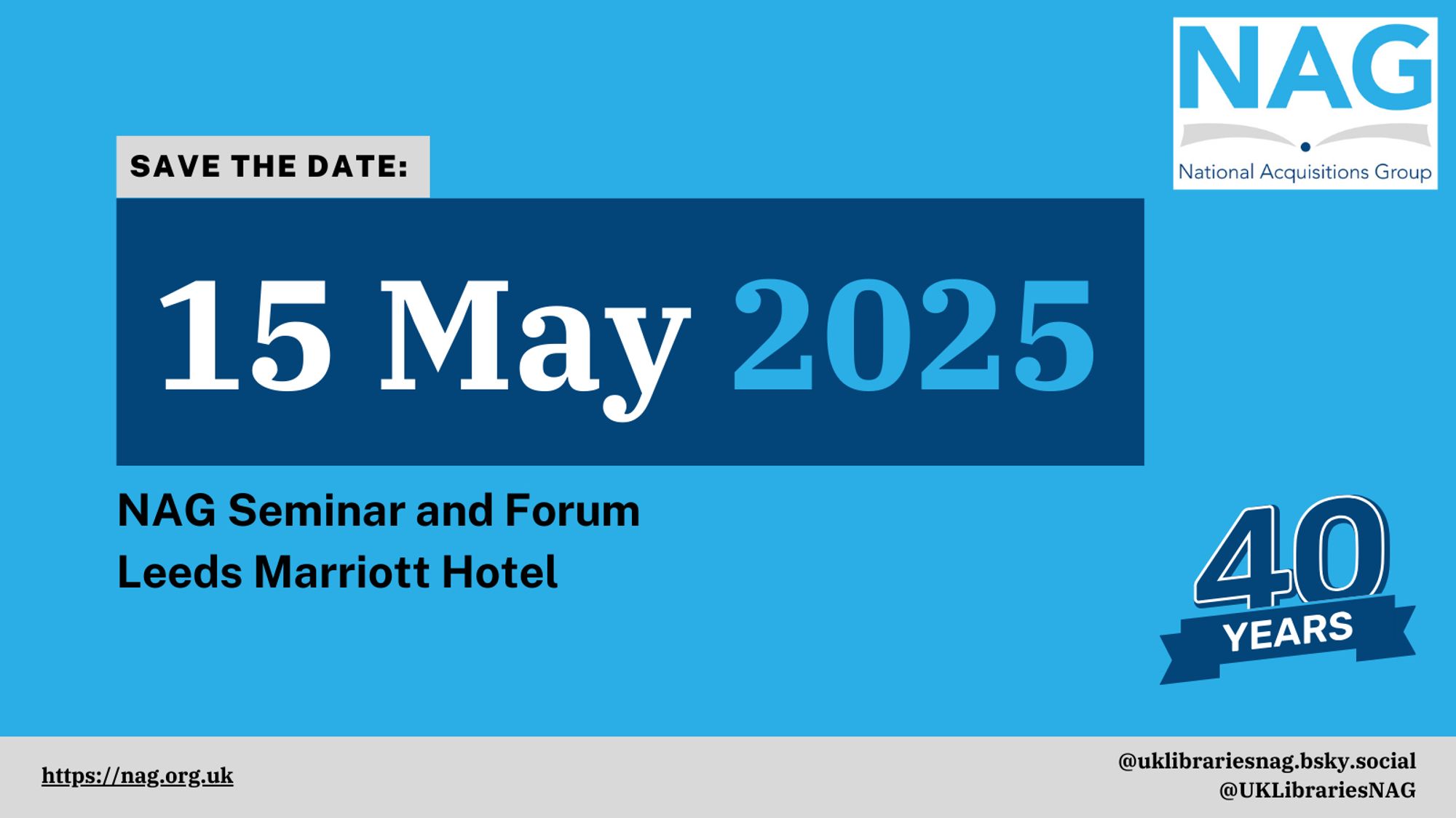 Save the Date: 15 May 2025, NAG Seminar and Forum, Leeds Marriott Hotel. On a NAG blue background with NAG logo."40 Years" graphic in corner, URL and socials on bottom.