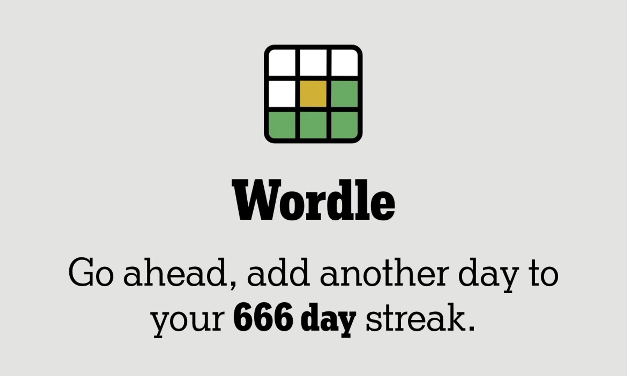 screenshot of my Wordle welcome screen today, encouraging me to: “Go ahead, add another day to your 666 day streak.”