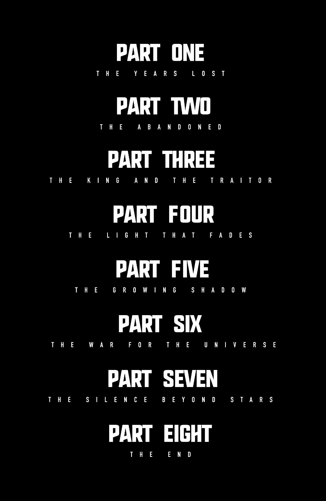 Part One: The Years Lost

Part Two: The Abandoned

Part Three: The King and The Traitor

Part Four: The Light that Fades

Part Five: The Growing Shadow

Part Six: The War For The Universe

Part Seven: The Silence Beyond Stars

Part Eight: The End