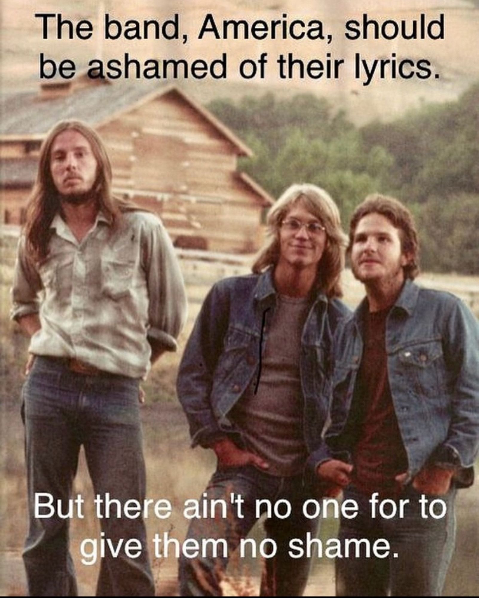 Meme I made that reads: “The band, Amercia, should be ashamed of their lyrics. But there ain’t no one for to give them no shame.”