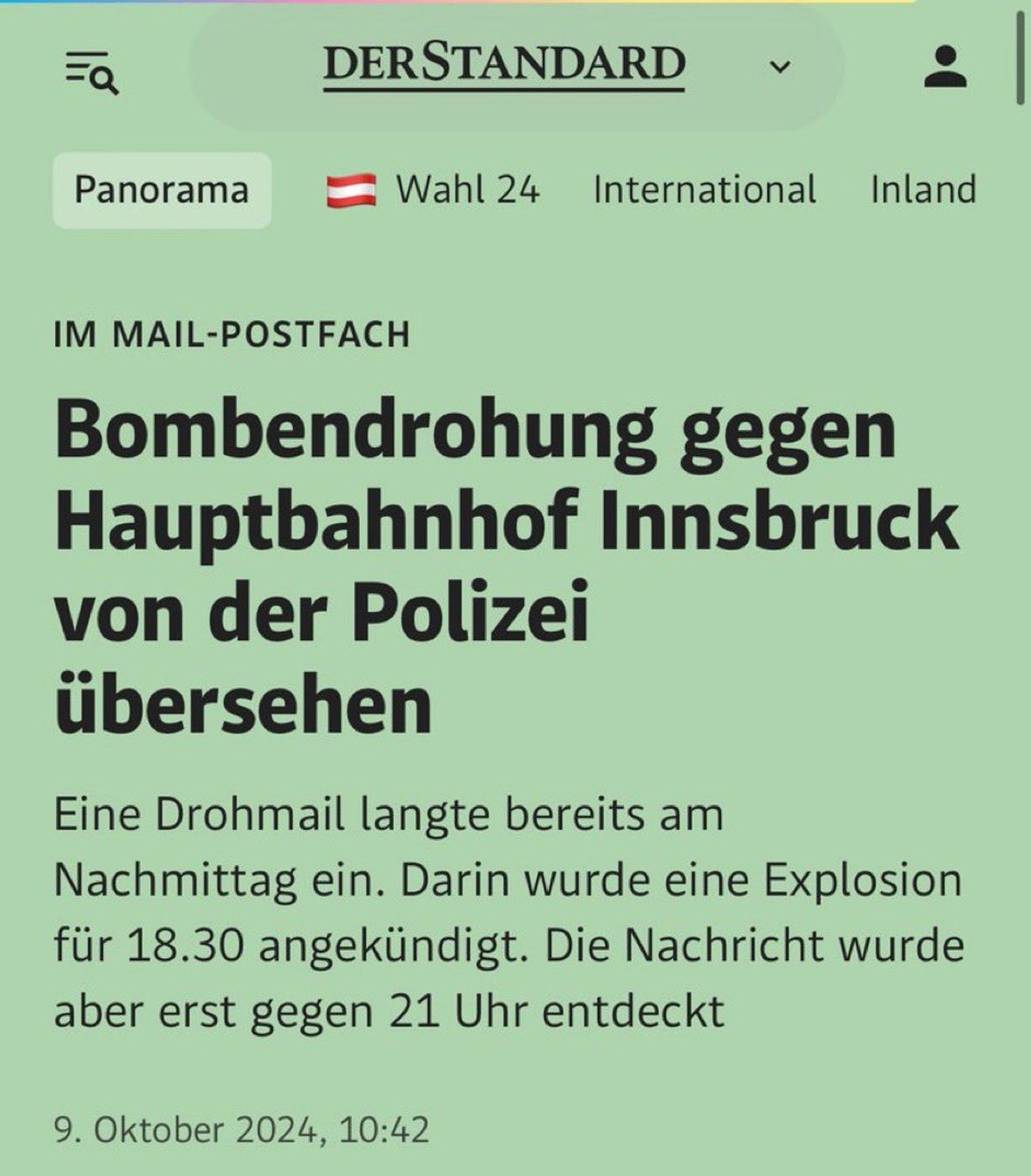 Bombendrohung gegen Hauptbahnhof Innsbruck von der Polizei übersehen

Eine Drohmail langte bereits am Nachmittag ein. Darin wurde eine Explosion für 18.30 angekündigt. Die Nachricht wurde aber erst gegen 21 Uhr entdeckt.

9. Oktober 2024, Der Standard