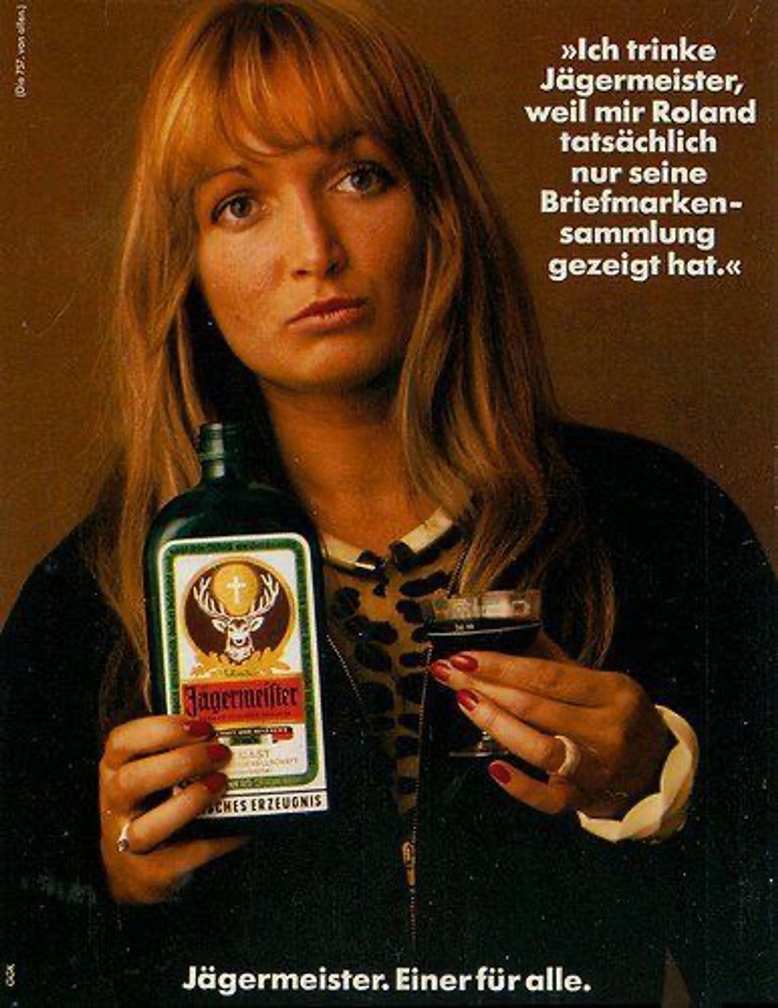 Jägermeister-Reklame. Eine Frau, die betrübt ein Glas Jägermeister und die Flasche hochhält. Text: "»Ich trinke
Jägermeister, weil mir Roland tatsächlich nur seine Briefmarkensammlung gezeigt hat.«