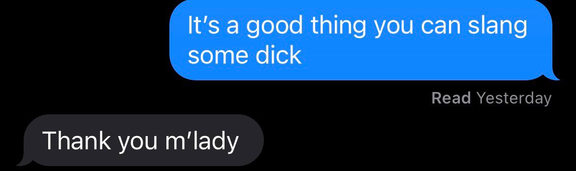 stolen screenshot of a textual interaction between to consenting adults that goes as follows:

FIRST BLUE TEXT BUBBLE:
It’s a good thing you can slang some dick

RESPONDING DARK GRAY BUBBLE.
Thank you m’lady