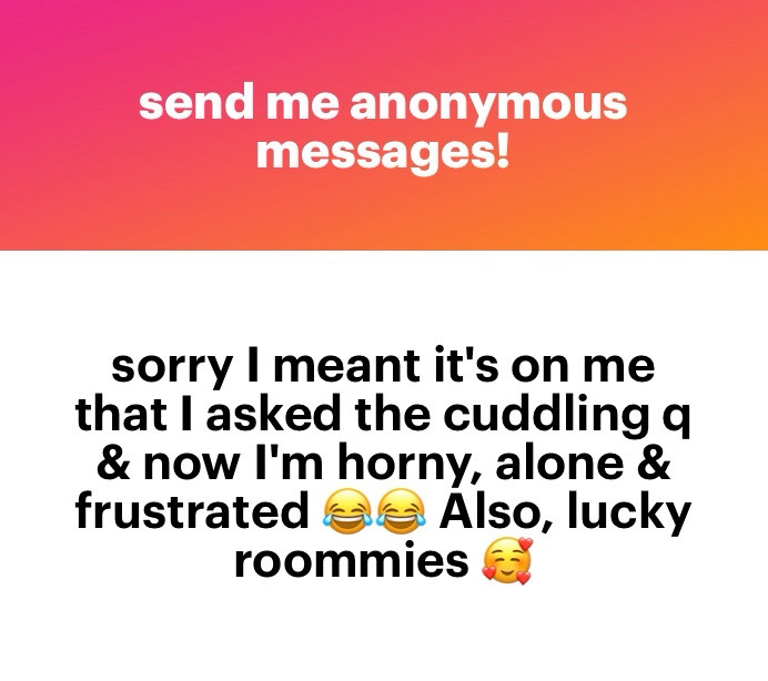 Anon: Sorry, I meant it’s on me that I asked the cuddling queue and now I’m horny alone and frustrated. Also lucky roomies