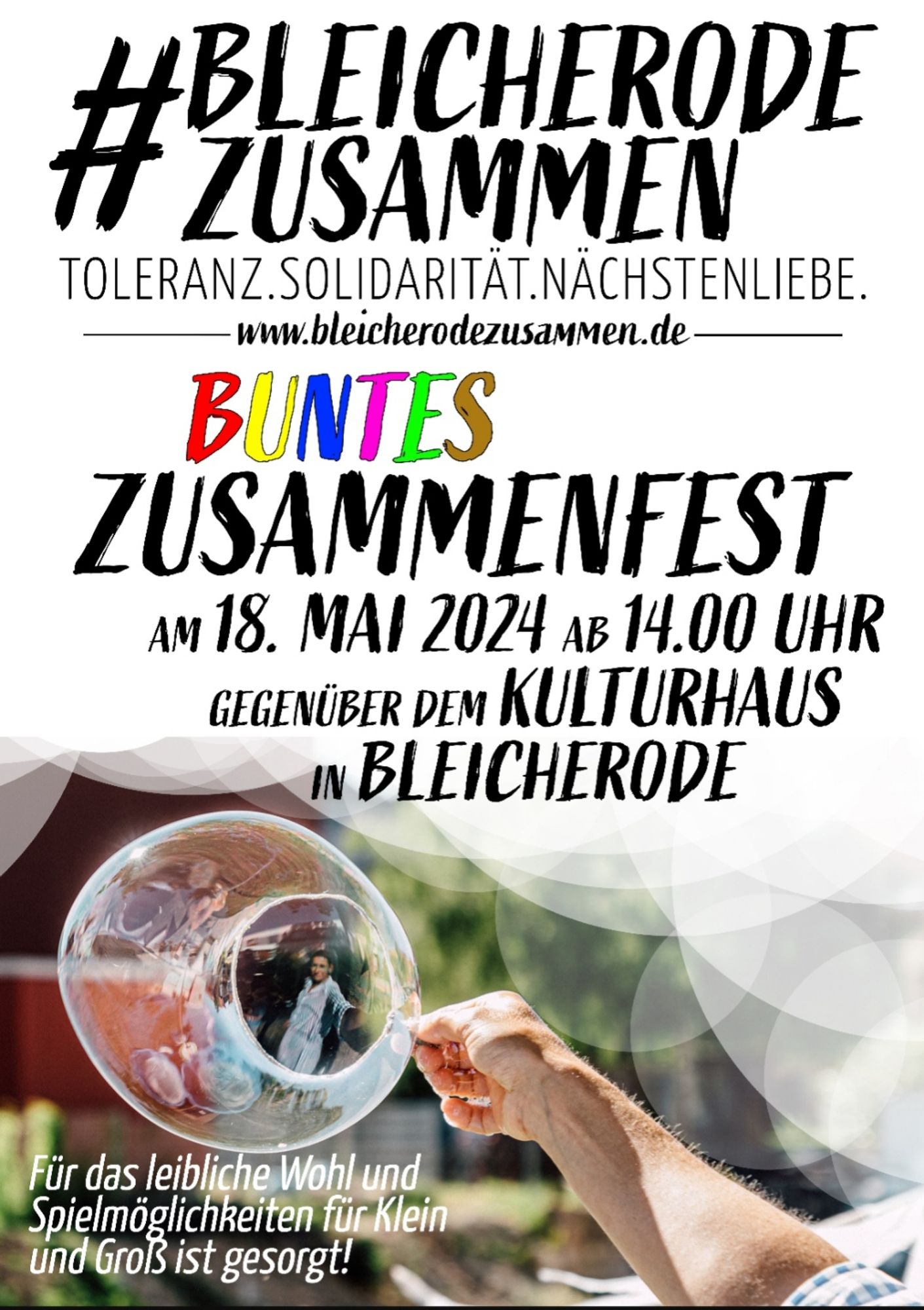 Weißes Plakat mit einem Foto im unteren Bereich von einer Hand die eine übergroße Seifenblase hält.
Desweiteren der Text: 
Bleicherode zusammen.
Toleranz. Solidarität. Nächstenliebe.
Buntes Zusammenfest am 18. Mai ab 14 Uhr.
Für das leibliche Wohl und Spielmöglichkeiten für Klein und Groß ist gesorgt.