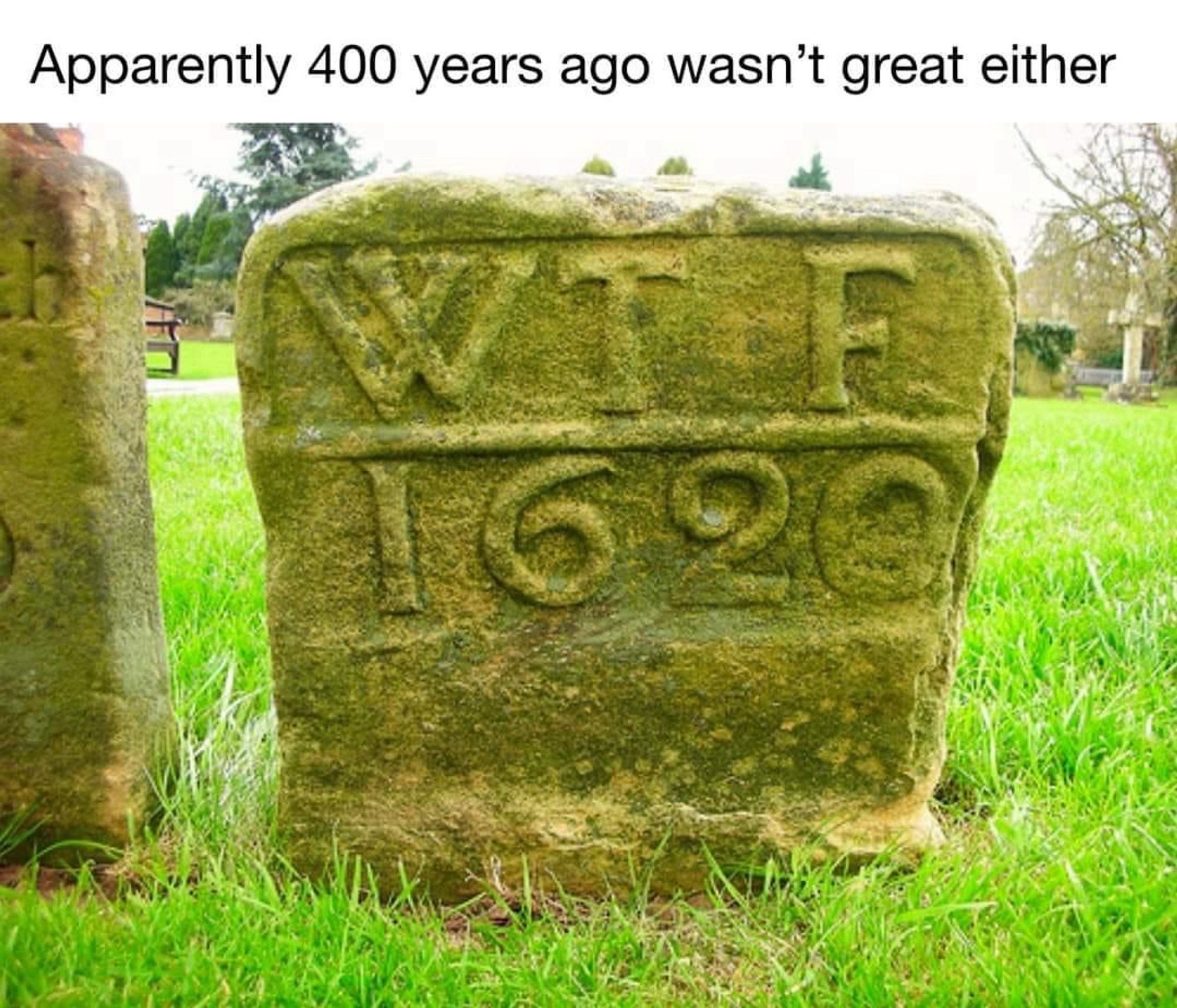 Text: Apparently 400 years ago wasn’t great either

Epitaph:

WTF
1620