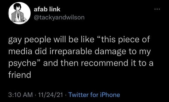 A tweet from "afab link" that reads "gay people will be like: this piece of media did irreparable damage to my psyche. and then recommend it to a friend"