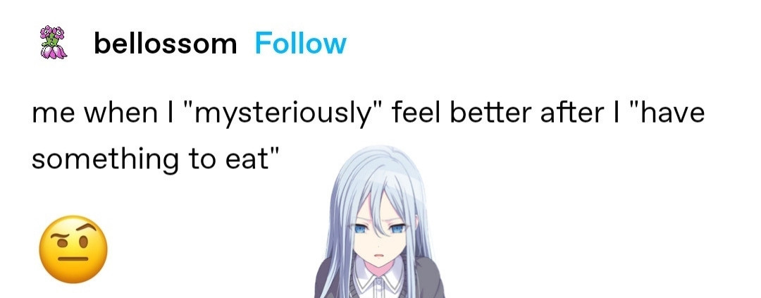 a screenshot of a Tumblr post by user "bellossom" that reads: me when i "mysteriously" feel better after I"have something to eat". Followed by a confused emoji. An anime girl with a shocked confused expression is edited on the image, she is Yoisaki Kanade from the game Project Sekai. She is pale, has blue eyes and very long straight light blue hair. In the game she is a workaholic who barely eats anything other than cup noodles.