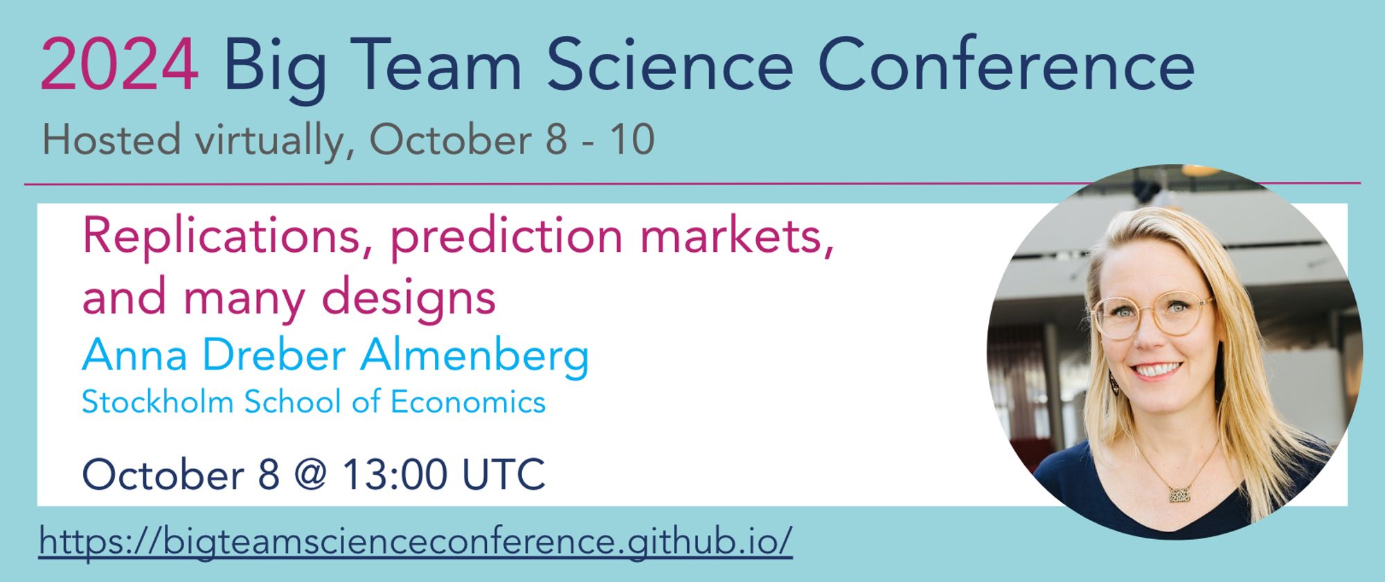 2024 Big Team Science Conference
Hosted virtually, October 8-10
"Replications, prediction markets, and many designs"
Anna Dreber Almenberg
Stockholm School of Economics
October 8 @ 13:00 UTC