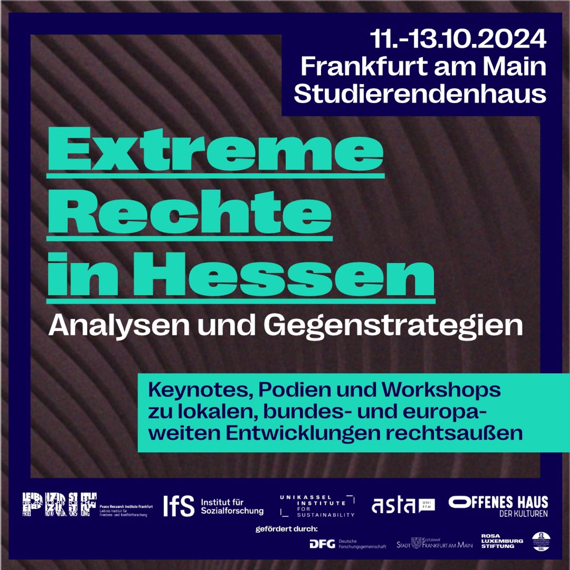 11.-13.10.2024
Frankfurt am Main
Studierendenhaus
Extreme Rechte in Hessen
Analysen und Gegenstrategien
Keynotes, Podien und Workshops zu lokalen, bundes- und europaweiten Entwicklungen rechtsaußen