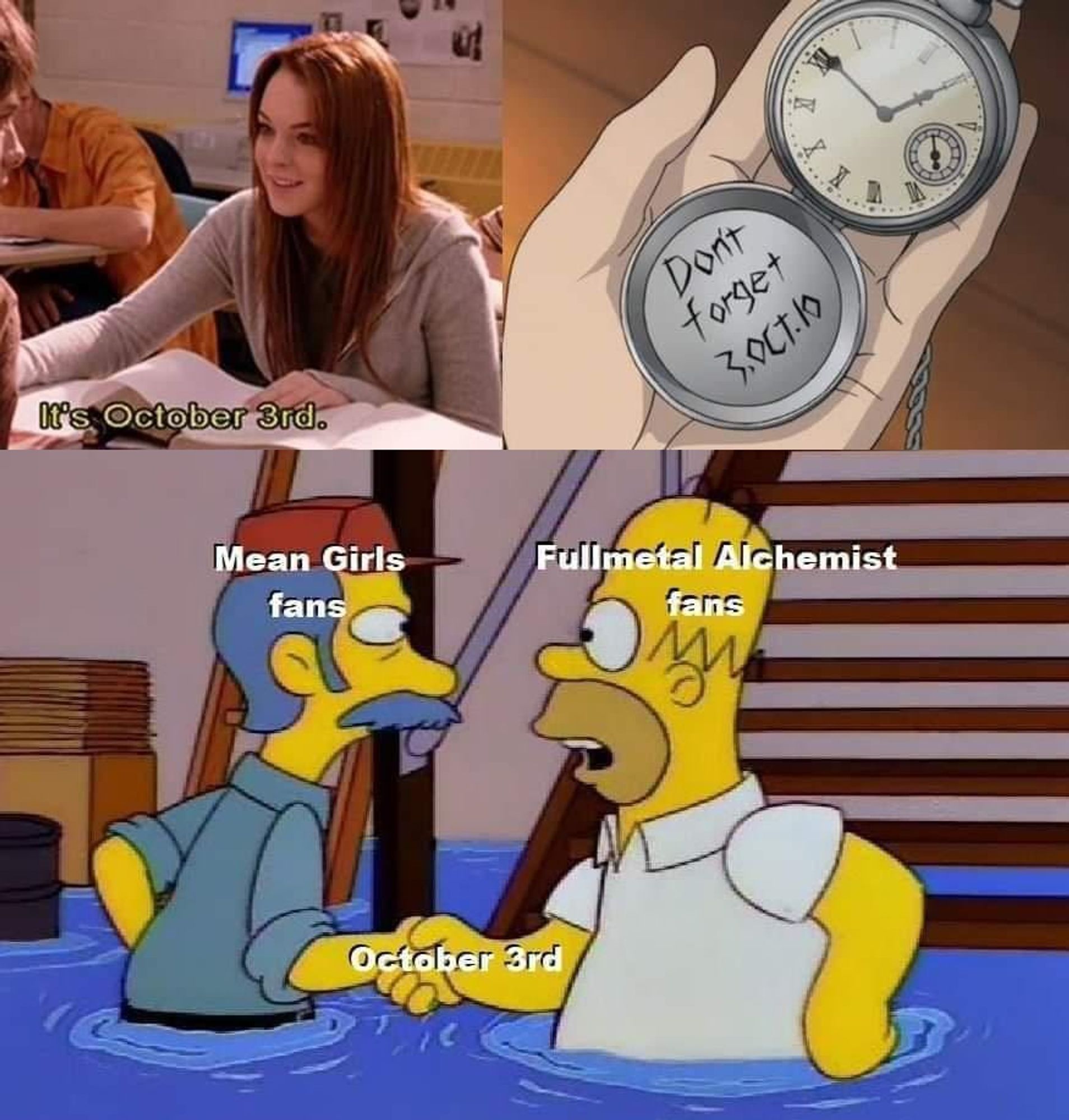 Mean Girls & Full Metal Alchemist Meme for October 3rd. 

Both shows reference to October 3rd. Screenshots from both showing when it's mentioned and then at the bottom panel is a screenshot from Simpsons with two people shaking hands representing the two shows in agreement.