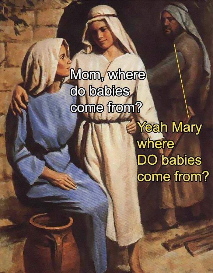 Mom where do babies come from?
Yeah Mary, where DO babies come from?