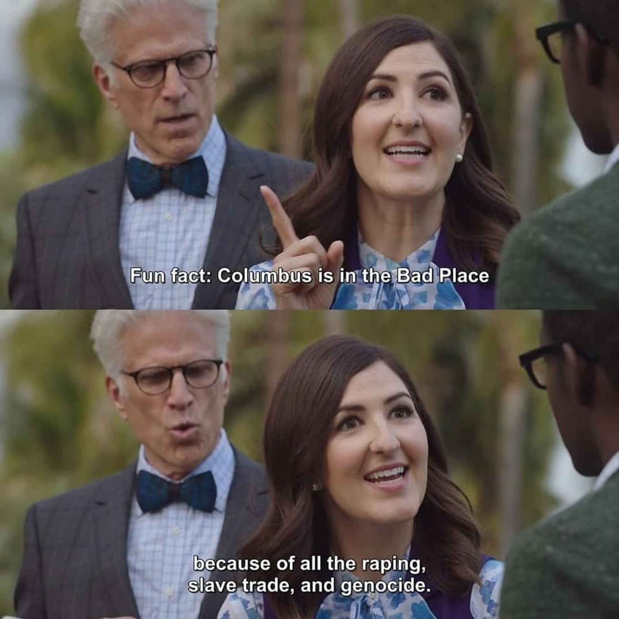 Janet from the Good Place speaking; Michael is in the background. 

First panel: "Fun fact: Columbus is in the Bad Place"

Second panel: "because of all the raping, slave trade, and genocide."