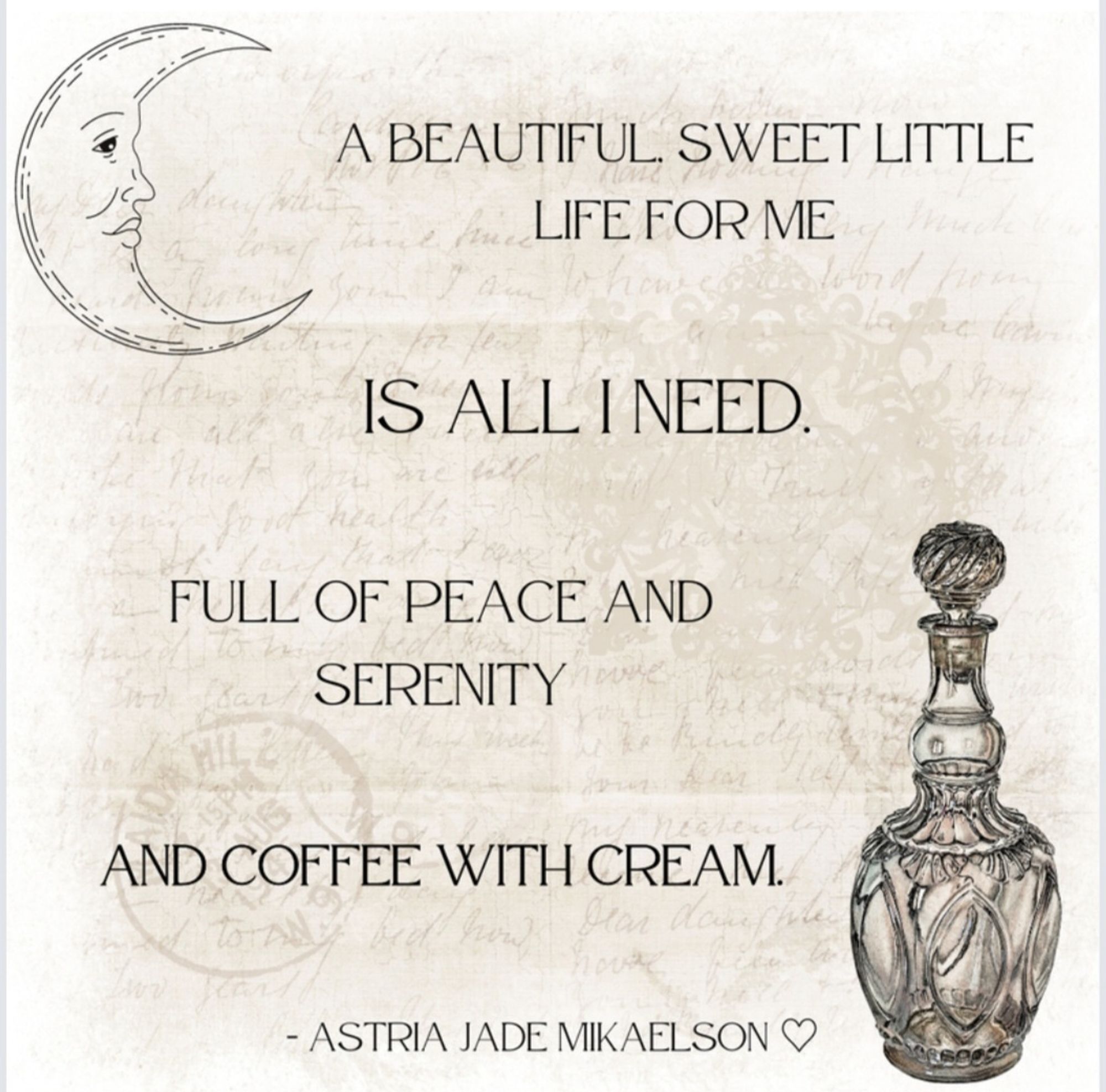 Quote that says a beautiful little life for me is all I need. Full of peace and serenity and coffee with cream.