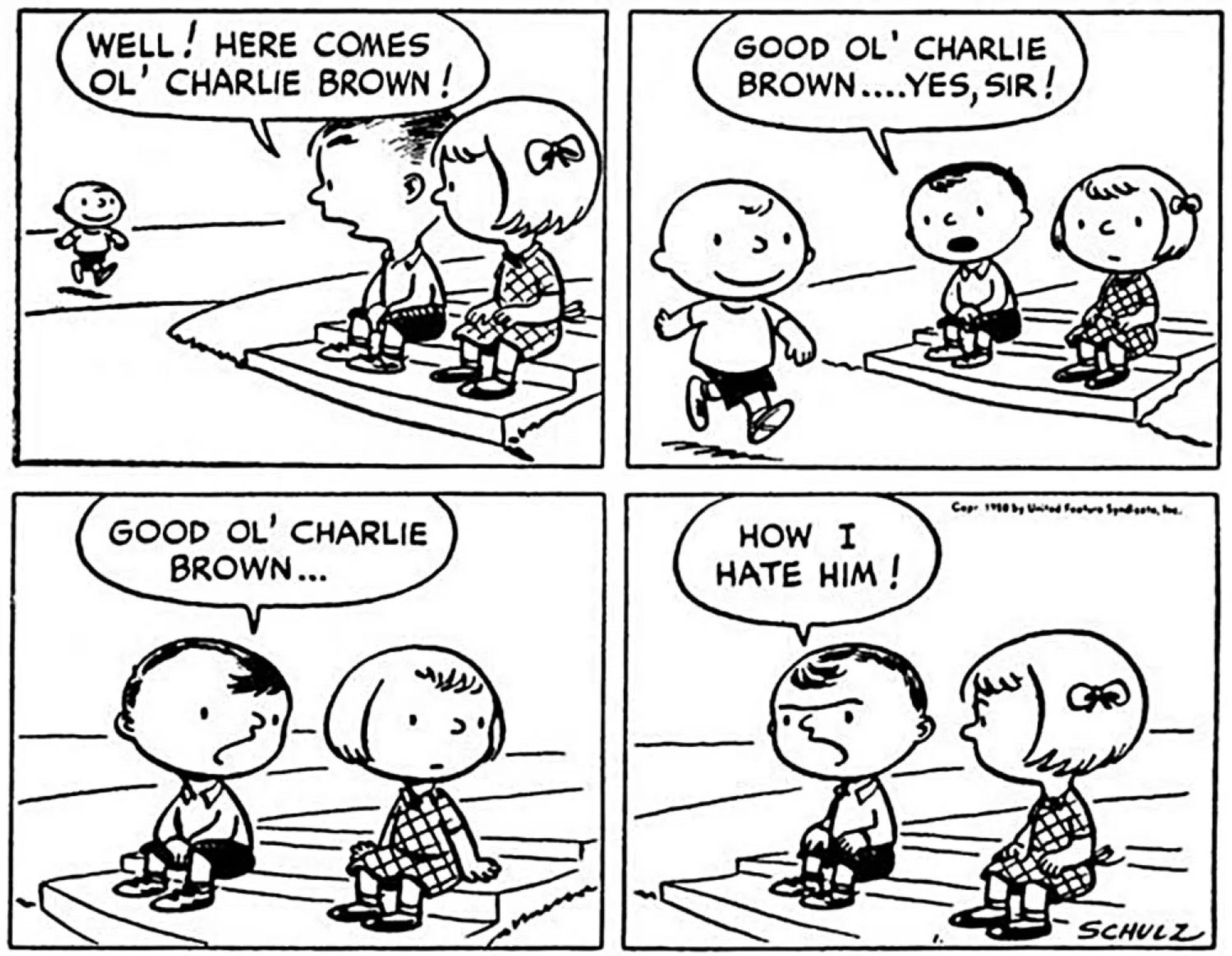 Four panels of a boy and girl sitting. 1st panel: Charlie Brown is approaching and the boy says “Well! Here comes ol’ Charlie Brown!” 2nd panel: As Charlie Brown passes, he says “Good ol’ Charlie Brown…yes, sir!” 3rd panel: “Good ol’ Charlie Brown…” 4th panel: Once Charlie is gone, “How I hate him!”