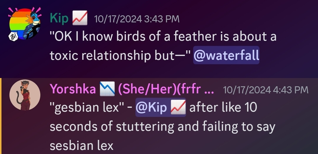 A screenshot shot of 2 quotes.
1: OK I know birds of a feather is about a toxic relationship but—
2: gesbian lex, said by me after like 10 seconds of stuttering and failing to say sesbian lex