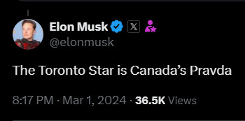 https://x.com/elonmusk/status/1763780564308447426

Elon Musk

@elonmusk
The Toronto Star is Canada’s Pravda
8:17 PM · Mar 1, 2024
·
36.5K
 Views