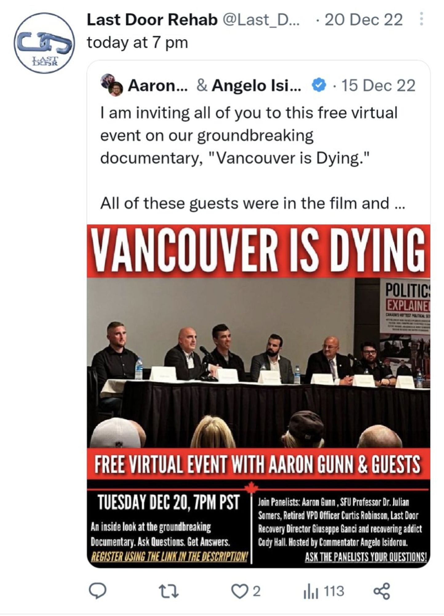 Last Door Rehab @Last_D ... 20 Dec 22
...
today at 7 pm
Aaron ... & Angelo Isi ...
. 15 Dec 22
I am inviting all of you to this free virtual
event on our groundbreaking
documentary, "Vancouver is Dying."
All of these guests were in the film and ...
VANCOUVER IS DYING
POLITIC
EXPLAINE
FREE VIRTUAL EVENT WITH AARON GUNN & GUESTS
TUESDAY DEC 20, 7PM PST
Join Panelists: Aaron Gunn , SFU Professor Dr. Julian
Somers, Retired VPD Officer Curtis Robinson, Last Door
An inside look at the groundbreaking
Recovery Director Giuseppe Ganci and recovering addict
Documentary. Ask Questions. Get Answers.
Cody Hall. Hosted by Commentator Angelo Isidorou.
REGISTER USING THE LINK IN THE DESCRIPTION!
ASK THE PANELISTS YOUR QUESTIONS!

https://x.com/Bambammon/status/1618304721445584897