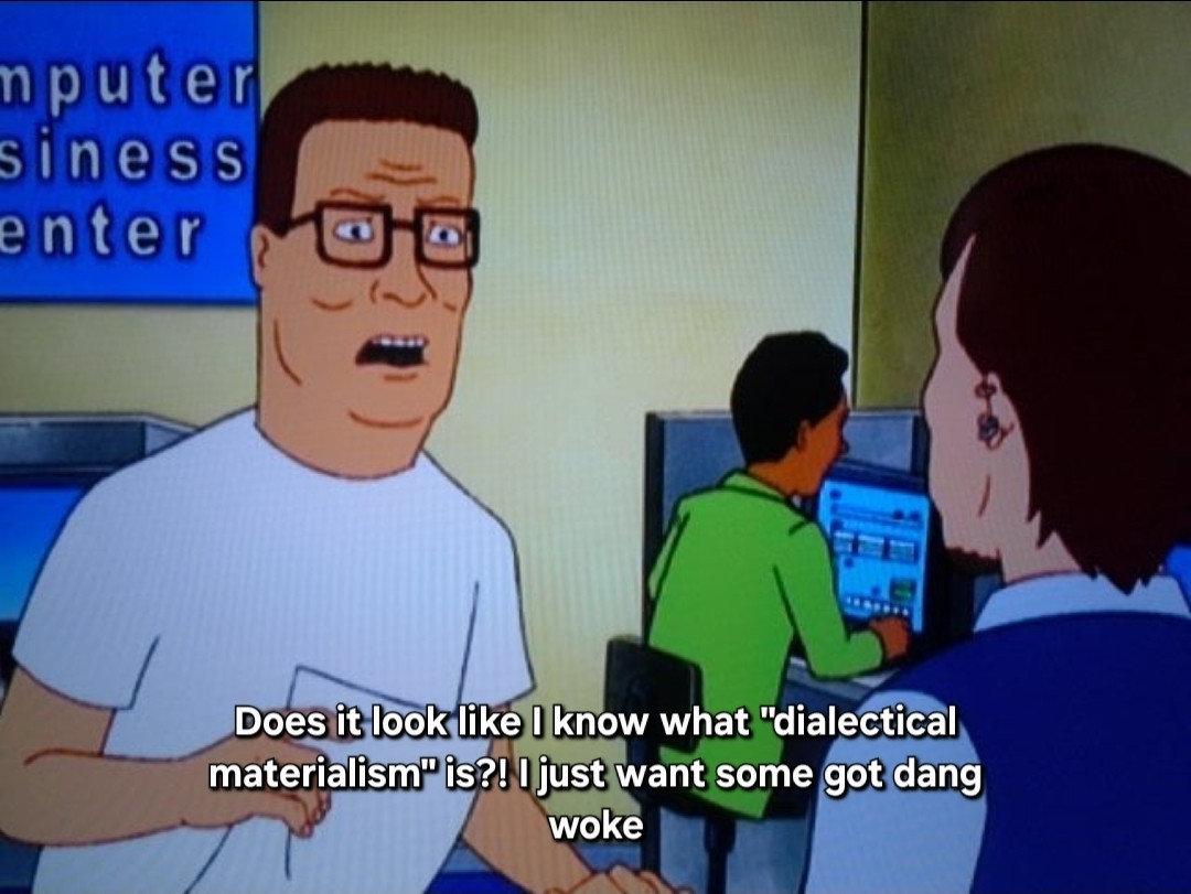 Still from the television show King of the Hill showing Hank yelling at a cashier at a copy store. With text that reads "Does it look like I know what "dialectical materialism" is?! I just want some got dang woke"