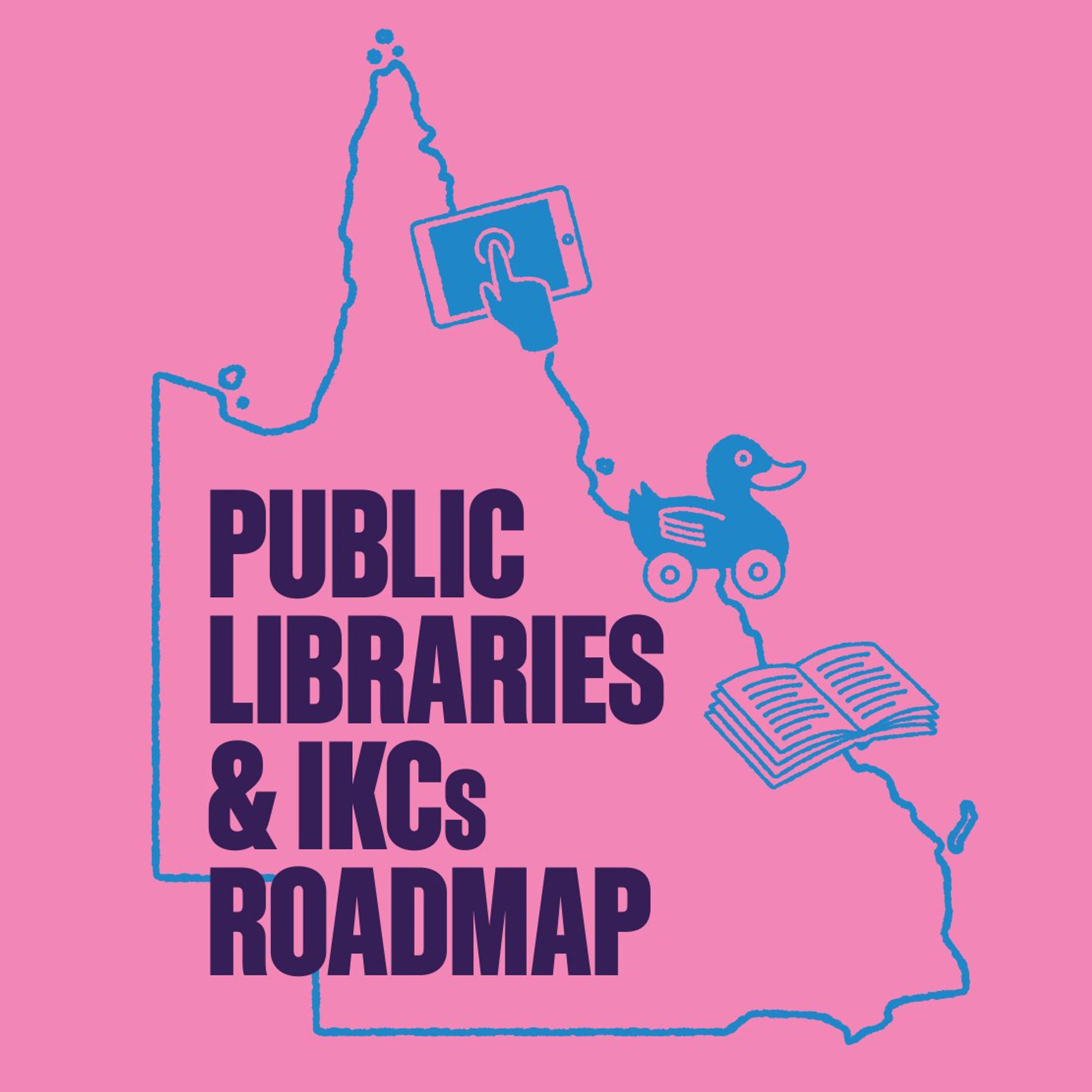 A pink background with a blue outline of a map of Queensland with icons of a finger tapping a tablet, a today duck and a book with text reading Public Libraries and IKCs Roadmap.