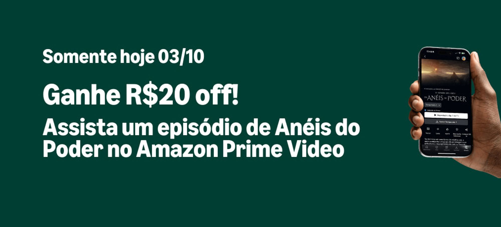 Banner verde com uma mão segurando um celular na direita, na tela Anéis do Poder no Amazon Prime Video. Na esquerda em destaque o texto: Somente hoje 03/10. Ganhe R$20 off! Assista um episódio de Anéis do Poder no Amazon Prime Video.