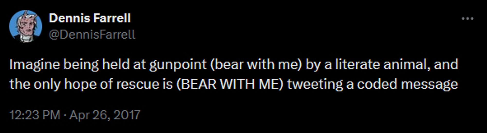 Dennis Farrell (@DennisFarrell) tweets "Imagine being held at gunpoint (bear with me) by a literate animal, and the only hope of rescue is (BEAR WITH ME) tweeting a coded message"