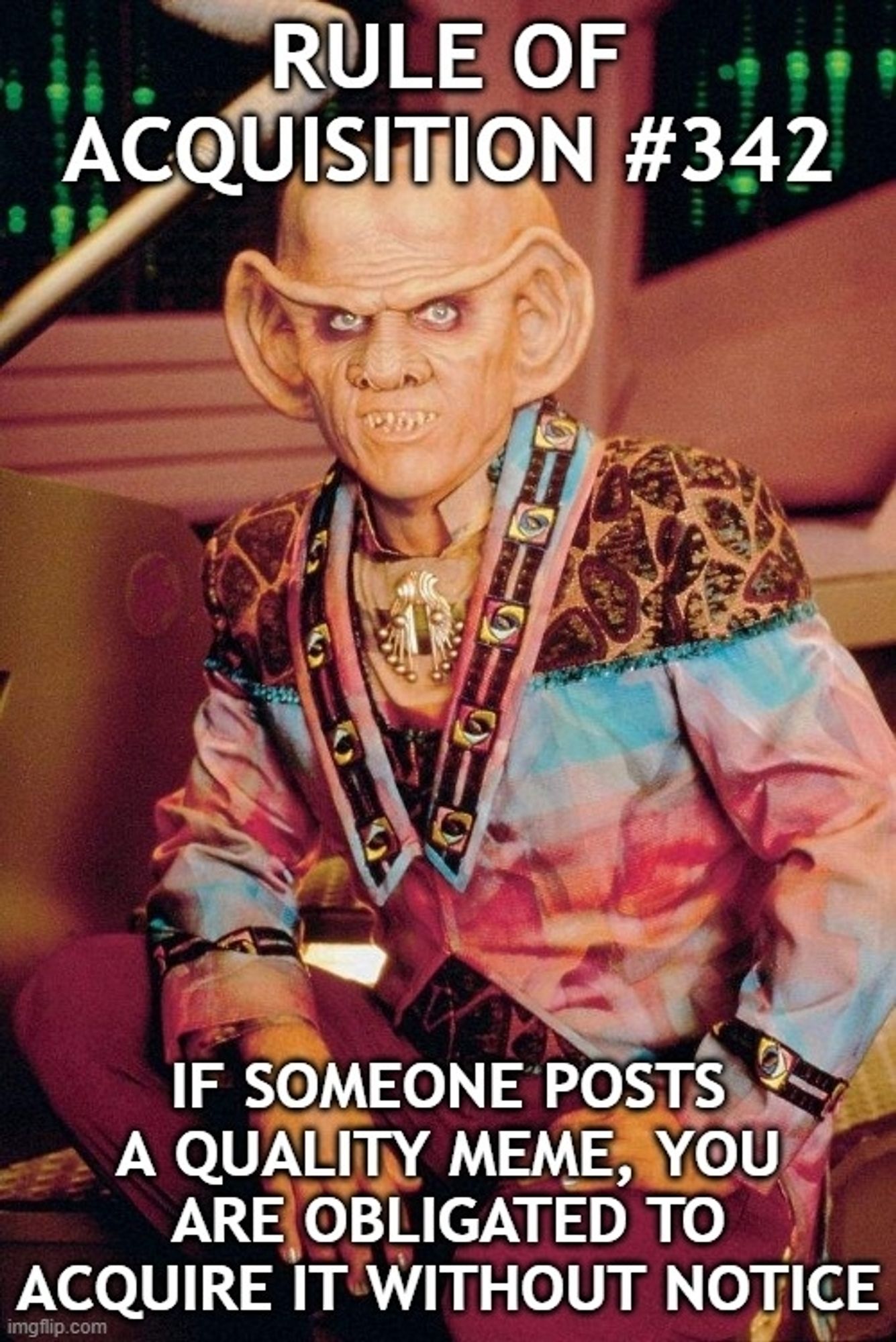 DS9 meme it's a shot of Quark looking amazing  and its reads " Rule of Acquisition #342 - If someone posts a quality meme, you are obligated to acquire it without notice"