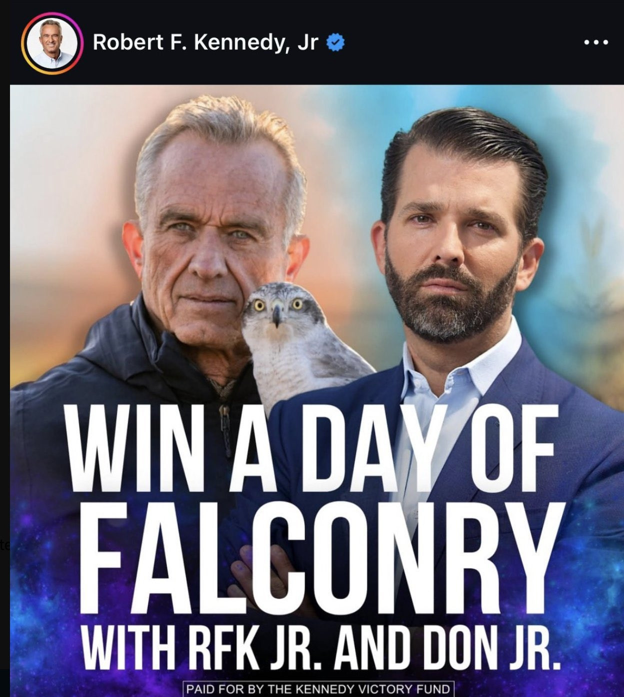 Robert F. Kennedy, Jr 
WINADAV OF FALCONRY WITH RFK JR. AND DON JR. PAID FOR BY THE KENNEDY VICTORY FUND 
It's a photo of both of them 