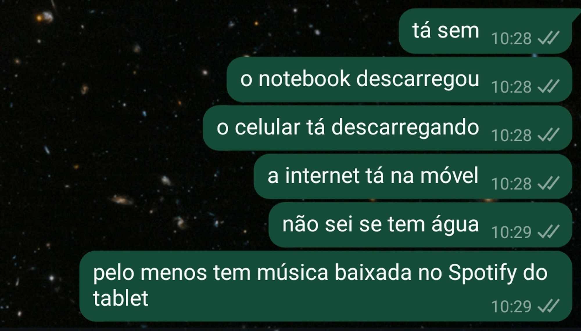 mensagens no zap:
tá sem
o notebook descarregou 
o celular tá descarregando 
internet tá na móvel 
não sei se tem água 
pelo menos tem música baixada no Spotify do tablet