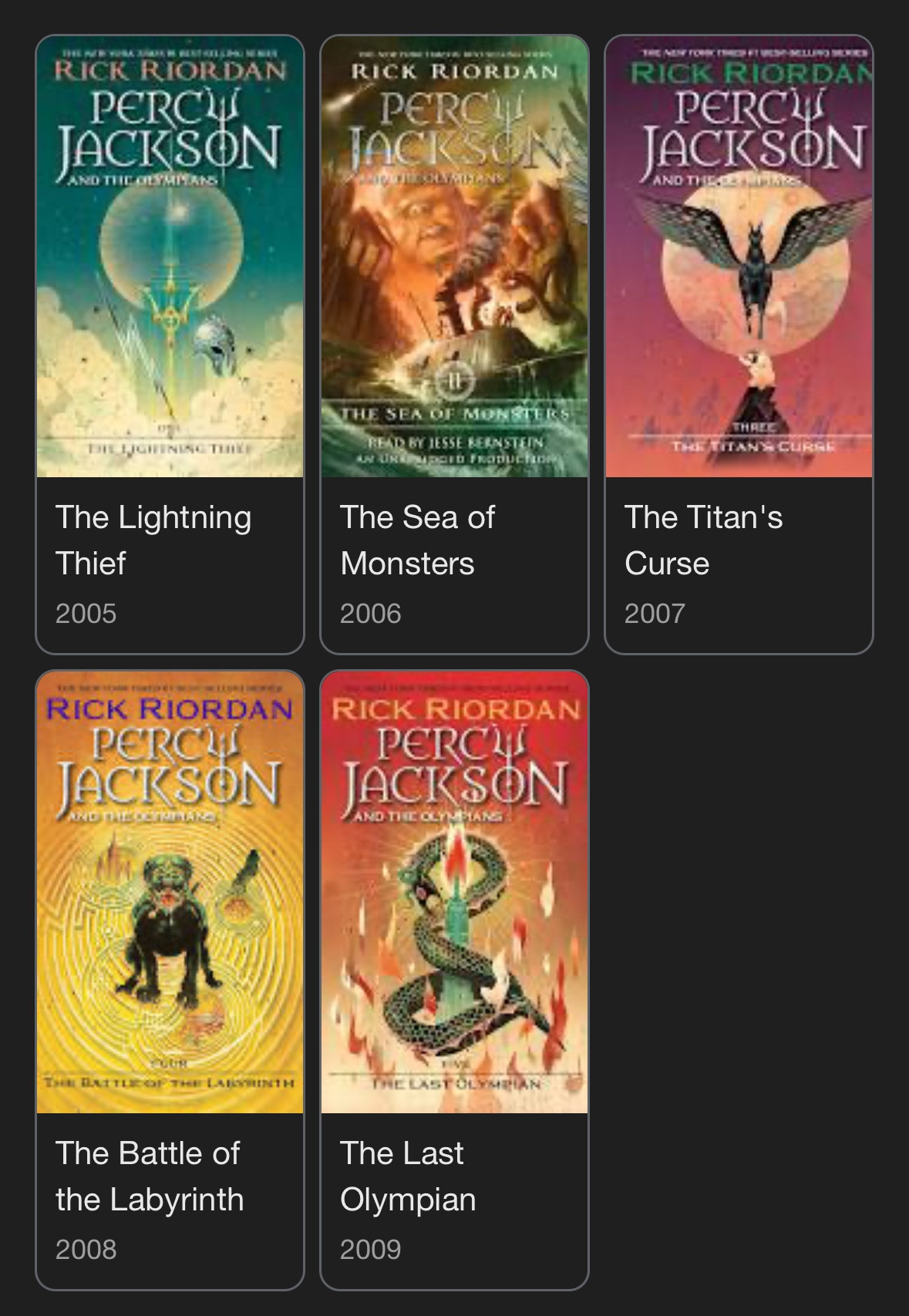 The Lightning Thief
The Battle of the Labyrinth
The Sea of Monsters
The Last Olympian
The Titan's Curse

RICK RIORDAN