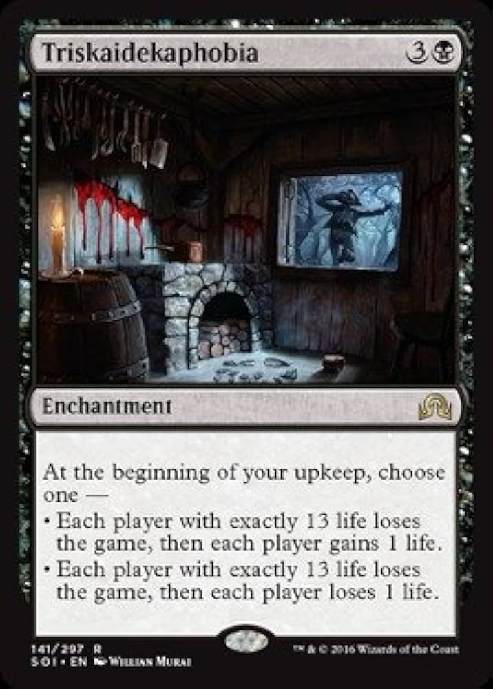 Picture of Magic: the Gathering Card named Triskaidekaphobia. Costs 1 black + 3 colorless. Enchantment. 
"At the beginning of your upkeep, choose one –
-Each player with exactly 13 life loses the game, then each player gains 1 life.
-Each player with exactly 13 life loses the game, then each player loses 1 life."