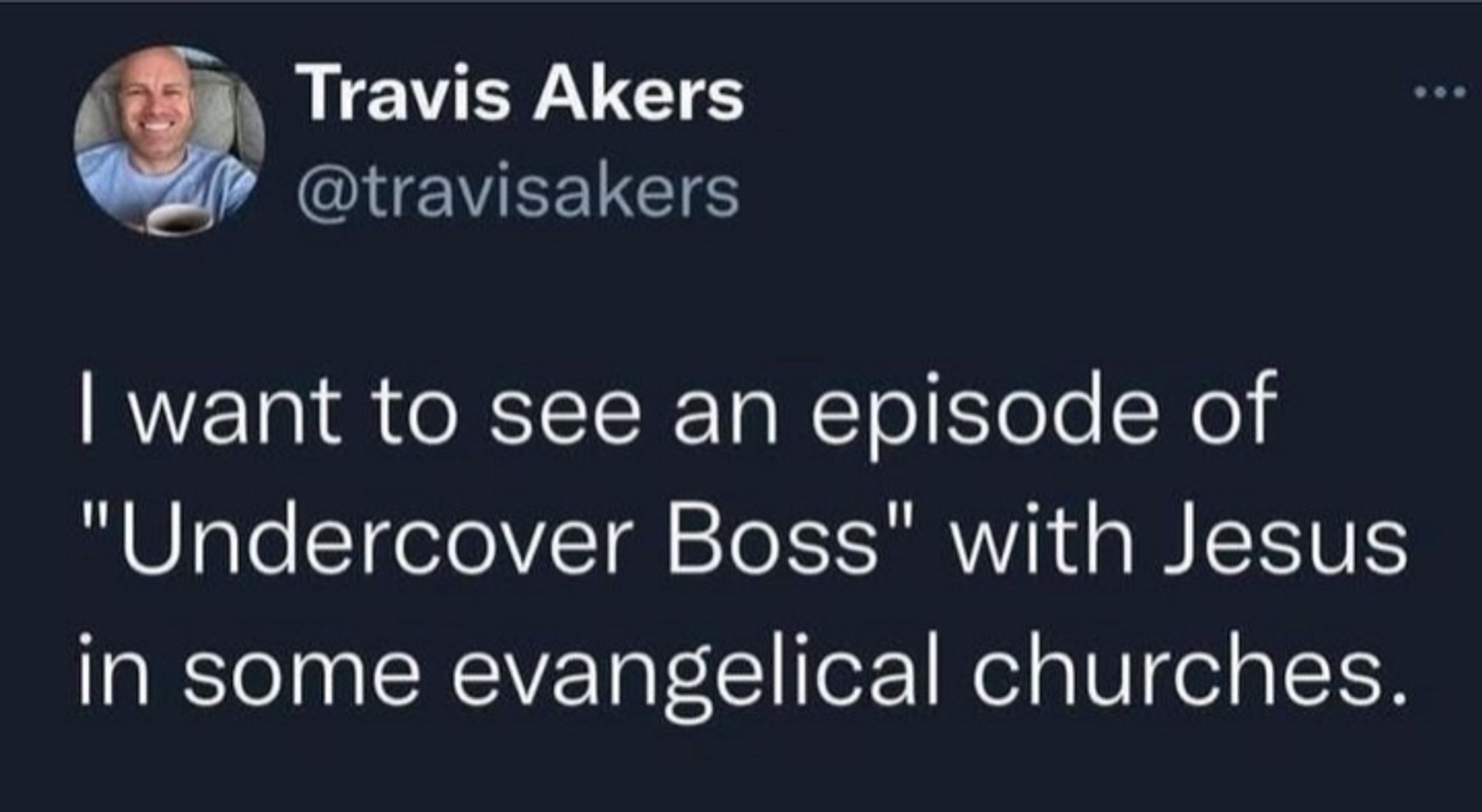 A tweet from user Travis Akers which reads "I want to see an episode of Undercover Boss with Jesus in some evangelical churches"