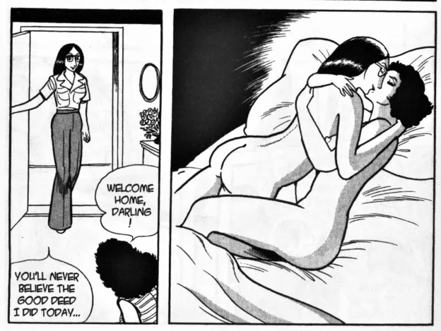 Two panels from "MW". From right to left, the first panel depicts a woman coming home, to which her wife says "Welcome home, darling!" She replies with "You'll never believe the good deed I did today..." The very next panel depicts the two naked in bed making out.