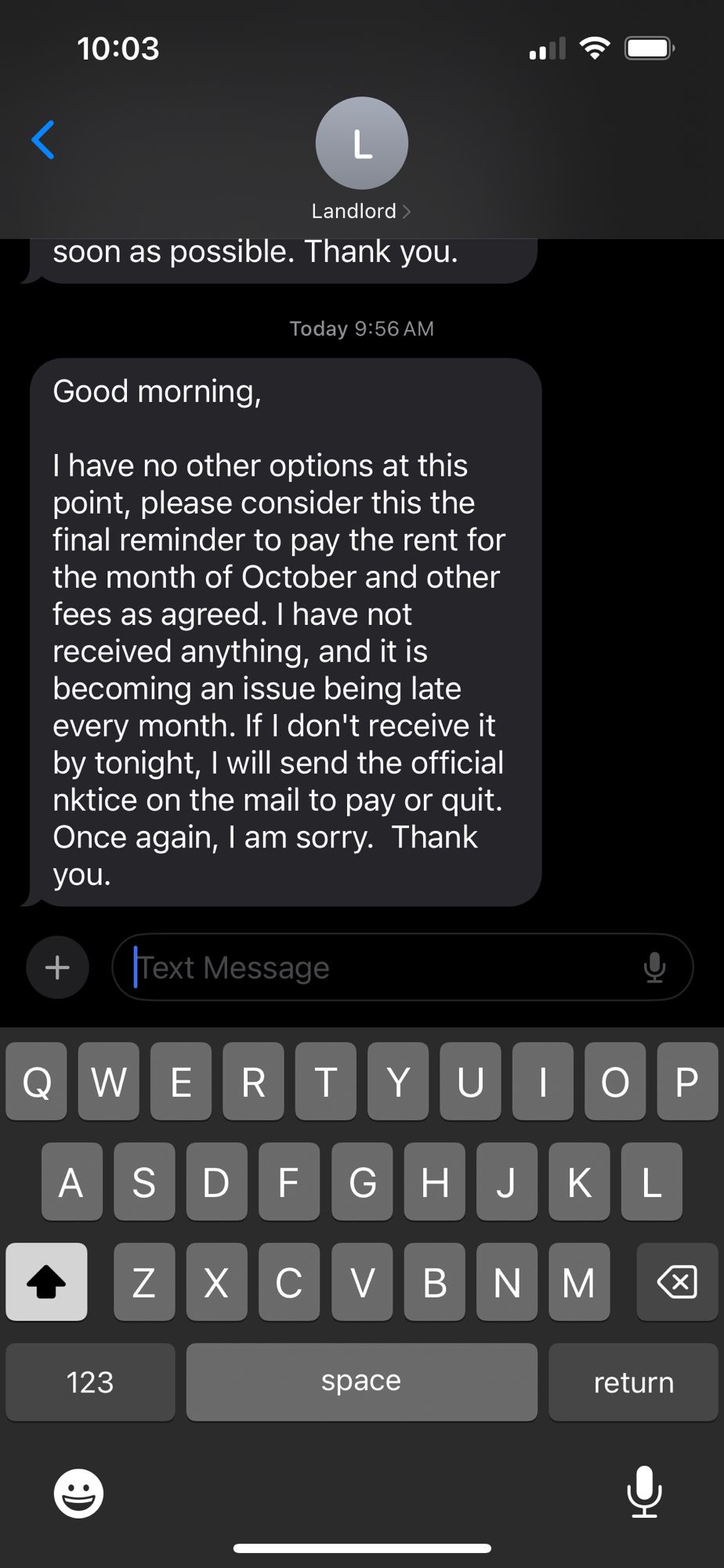 Message from my landlord: 

“Good morning,

I have no other options at this point, please consider this the final reminder to pay the rent for the month of October and other fees as agreed. I have not received anything, and it is becoming an issue being late every month. If I don't receive it by tonight, I will send the official nktice on the mail to pay or quit.  Once again, I am sorry.  Thank you. “