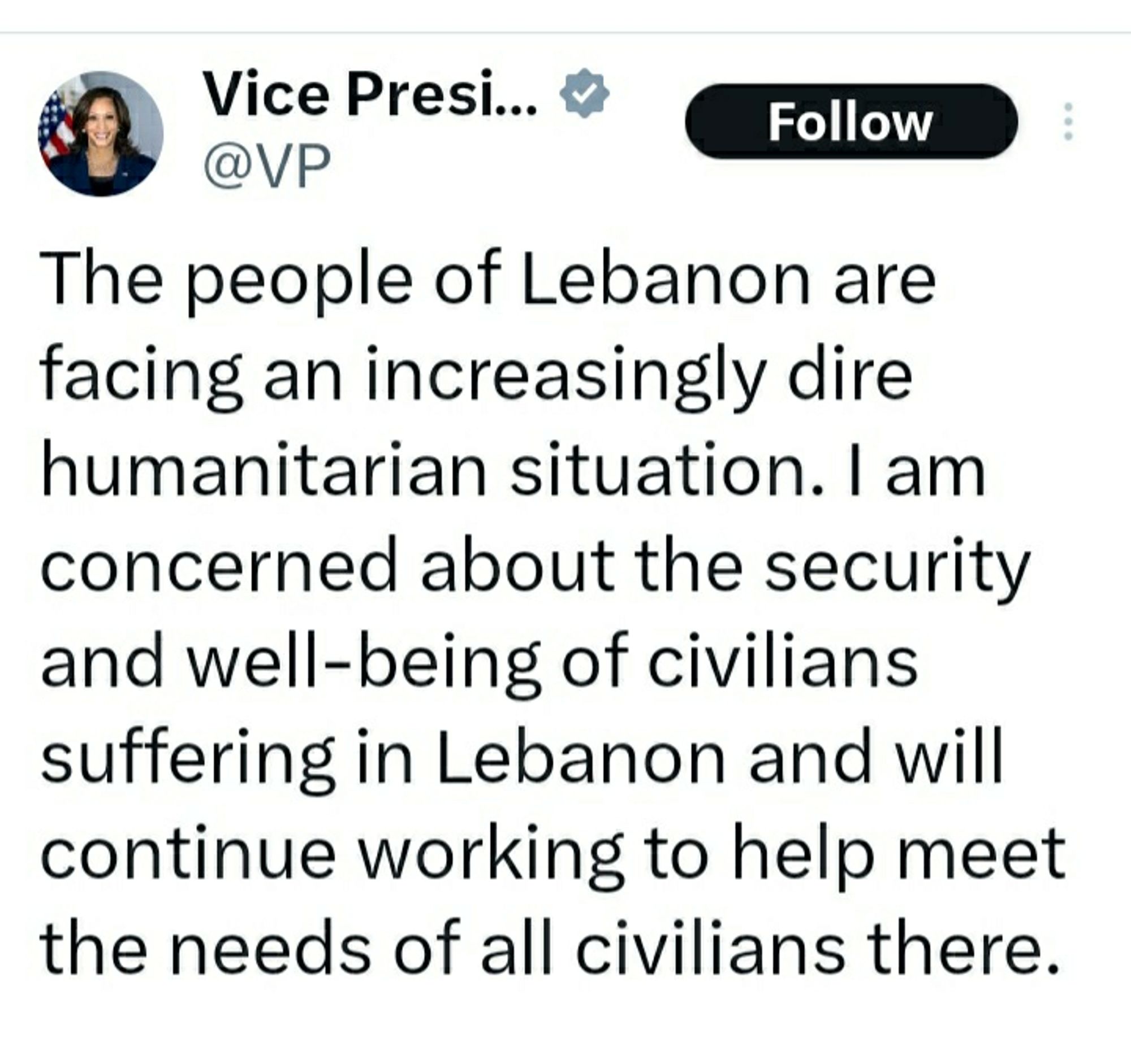 First part of a tweet today from VP Kamala Harris which says: 

The people of Lebanon are facing an increasingly dire humanitarian situation. I am concerned about the security and well-being of civilians suffering in Lebanon and will continue working to help meet the needs of all civilians there.