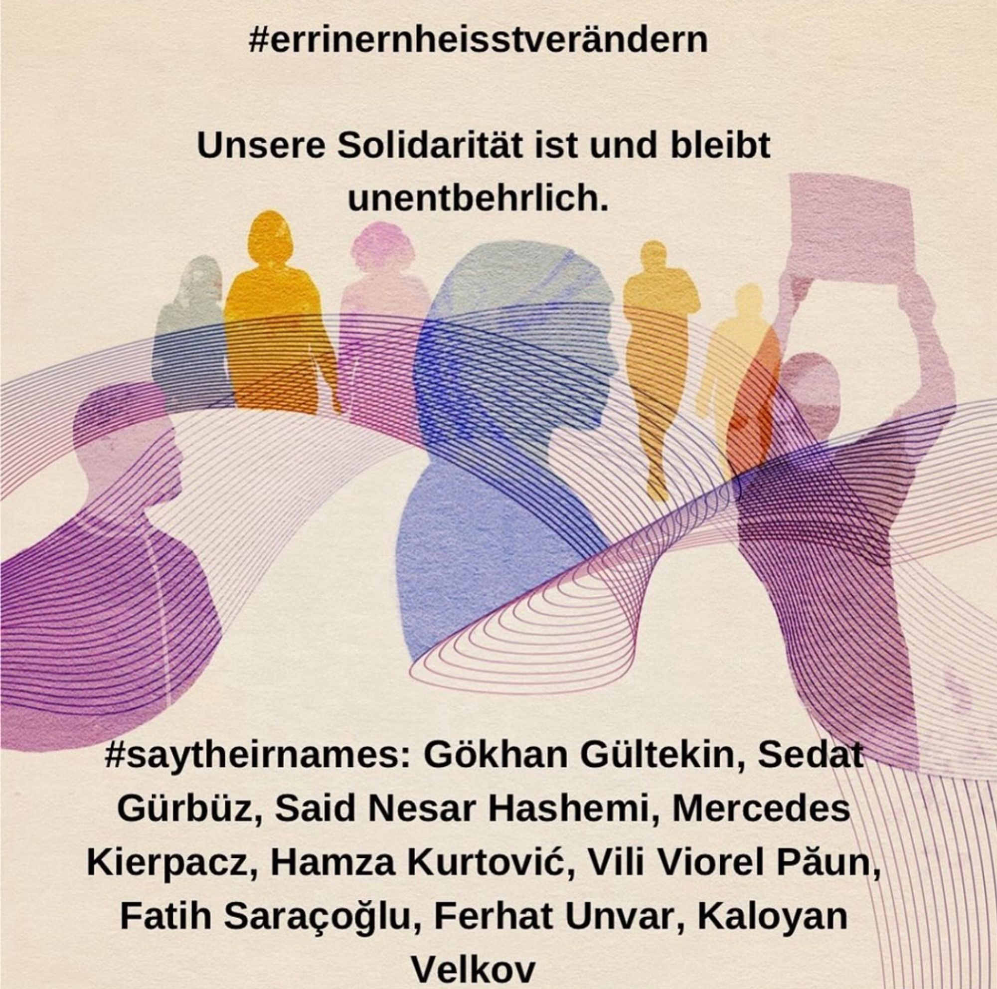 Solidarität ist #unentbehrlich.  
Hanau, in Gedenken an: Gökhan Gültekin, Sedat Gürbüz, Said Nesar Hashemi,  Mercedes Kierpacz, Hamza Kurtović, Vili Viorel Păun, Fatih Saraçoğlu,  Ferhat Unvar & Kaloyan Velko #saytheirnamses