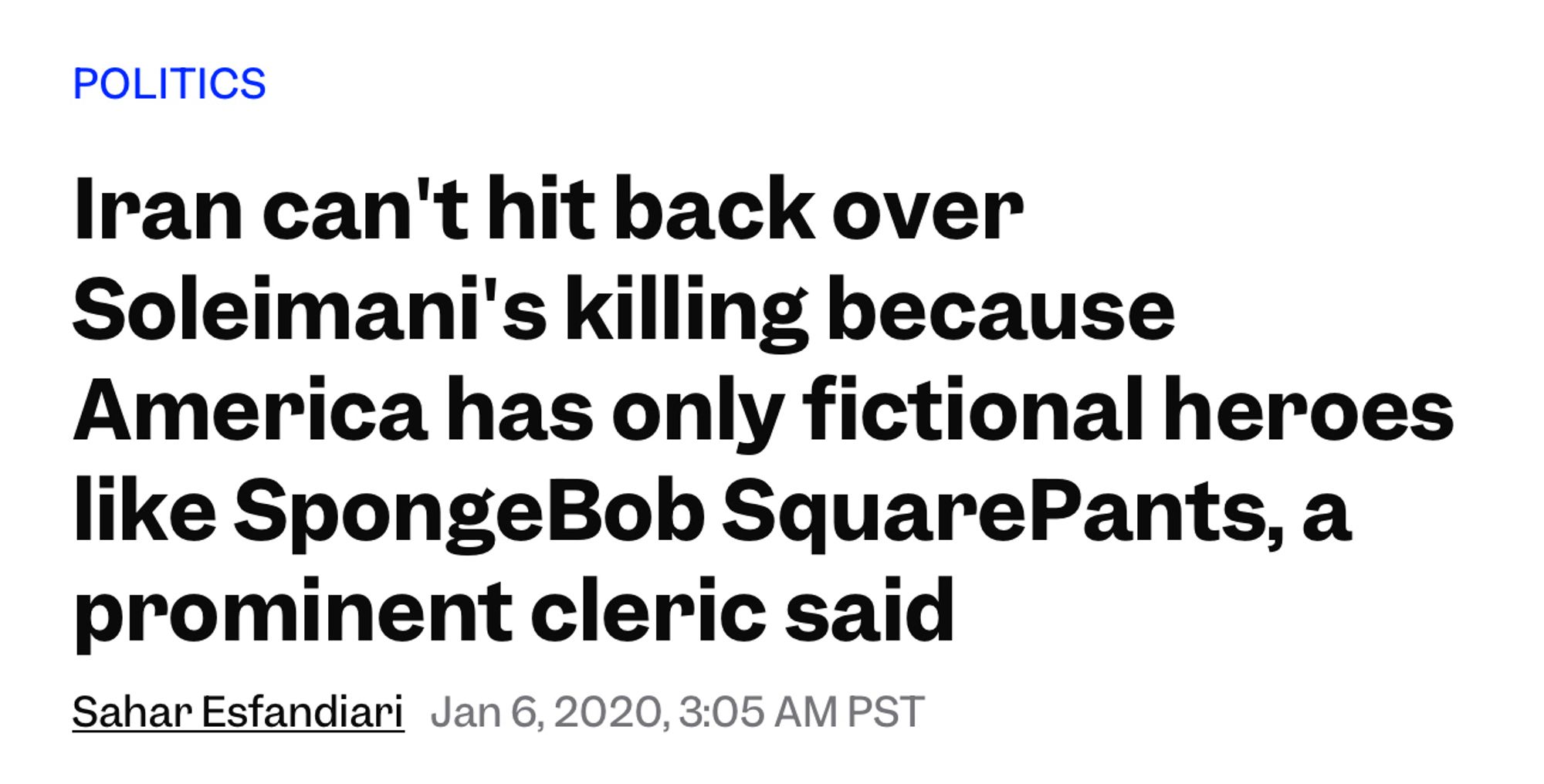 POLITICS
Iran can't hit back over
Soleimani's killing because
America has only fictional heroes like SpongeBob SquarePants, a prominent cleric said
Sahar Esfandiari Jan 6, 2020, 3:05 AM PST