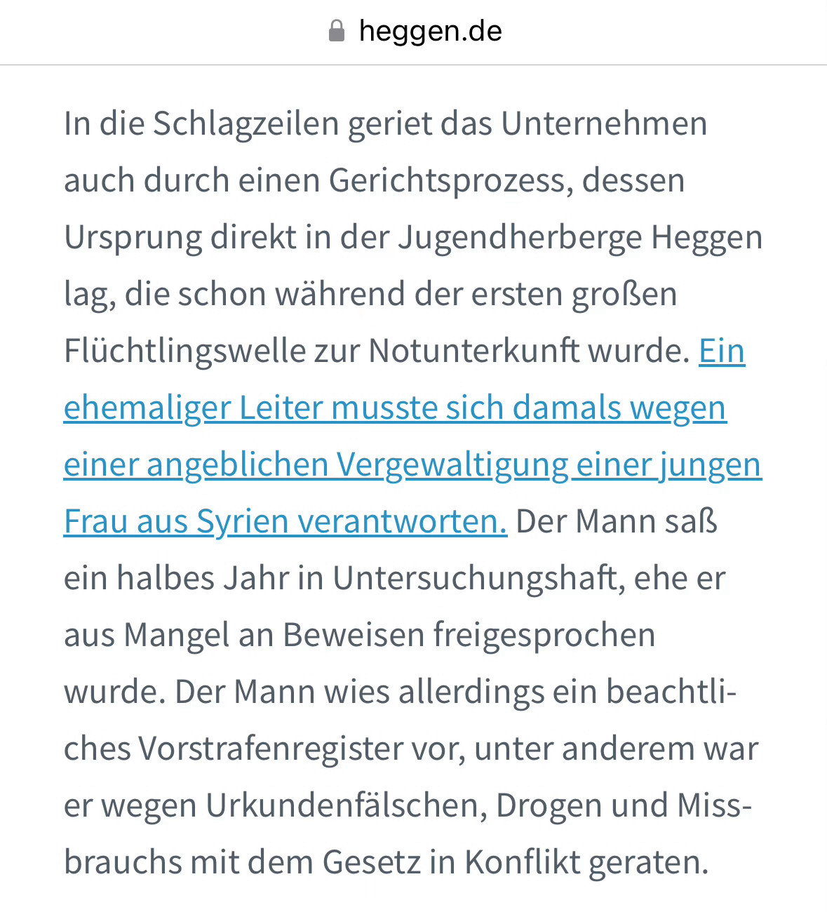 In die Schlagzeilen geriet das Unternehmen auch durch einen Gerichtsprozess, dessen Ursprung direkt in der Jugendherberge Heggen lag, die schon während der ersten großen Flüchtlingswelle zur Notunterkunft wurde. Ein ehemaliger Leiter musste sich damals wegen einer angeblichen Vergewaltigung einer jungen Frau aus Syrien verantworten. Der Mann saß ein halbes Jahr in Untersuchungshaft, ehe er aus Mangel an Beweisen freigesprochen wurde. Der Mann wies allerdings ein beachtliches Vorstrafenregister vor, unter anderem war er wegen Urkundenfälschen, Drogen und Missbrauchs mit dem Gesetz in Konflikt geraten.