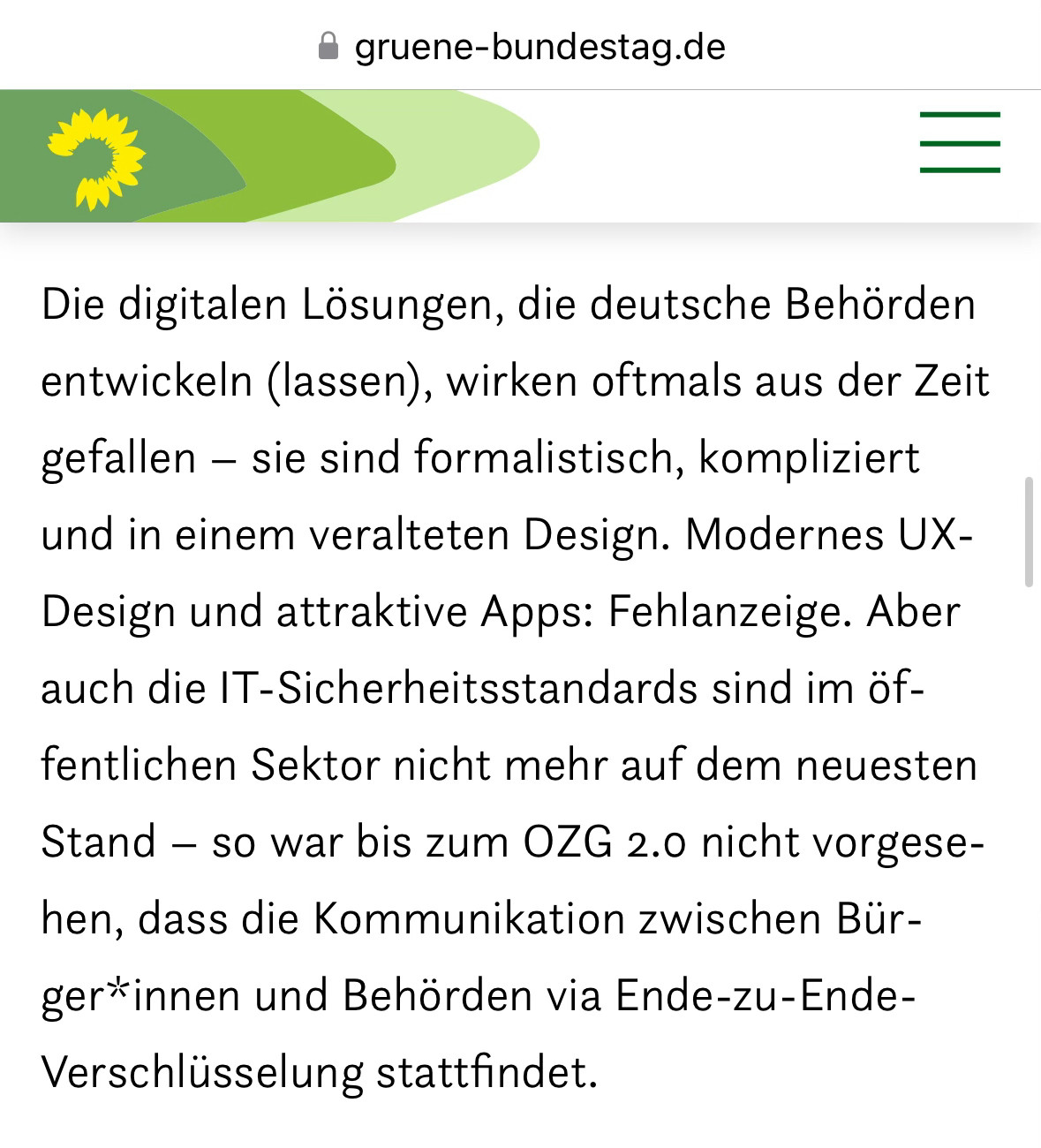 Die digitalen Lösungen, die deutsche Behörden entwickeln (lassen), wirken oftmals aus der Zeit gefallen – sie sind formalistisch, kompliziert und in einem veralteten Design. Modernes UX-Design und attraktive Apps: Fehlanzeige. Aber auch die IT-Sicherheitsstandards sind im öffentlichen Sektor nicht mehr auf dem neuesten Stand – so war bis zum OZG 2.0 nicht vorgesehen, dass die Kommunikation zwischen Bürger*innen und Behörden via Ende-zu-Ende-Verschlüsselung stattfindet.