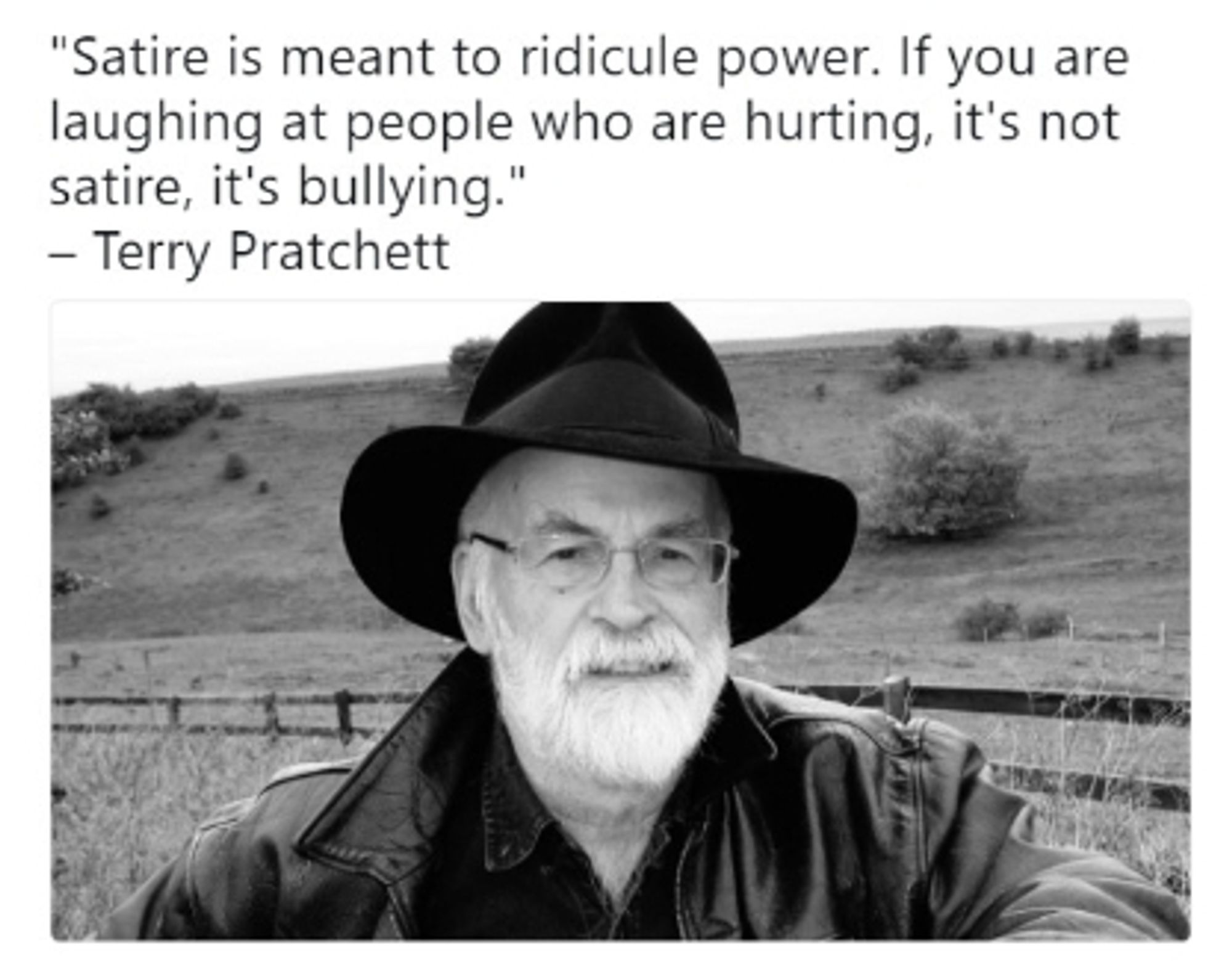 Ein Portrait des Autors Terry Pratchett. Darüber ein Zitat von ihm: "Satire is meant to ridicule power. If you are laughing at people who are hurting, it's not satire, it's bullying."