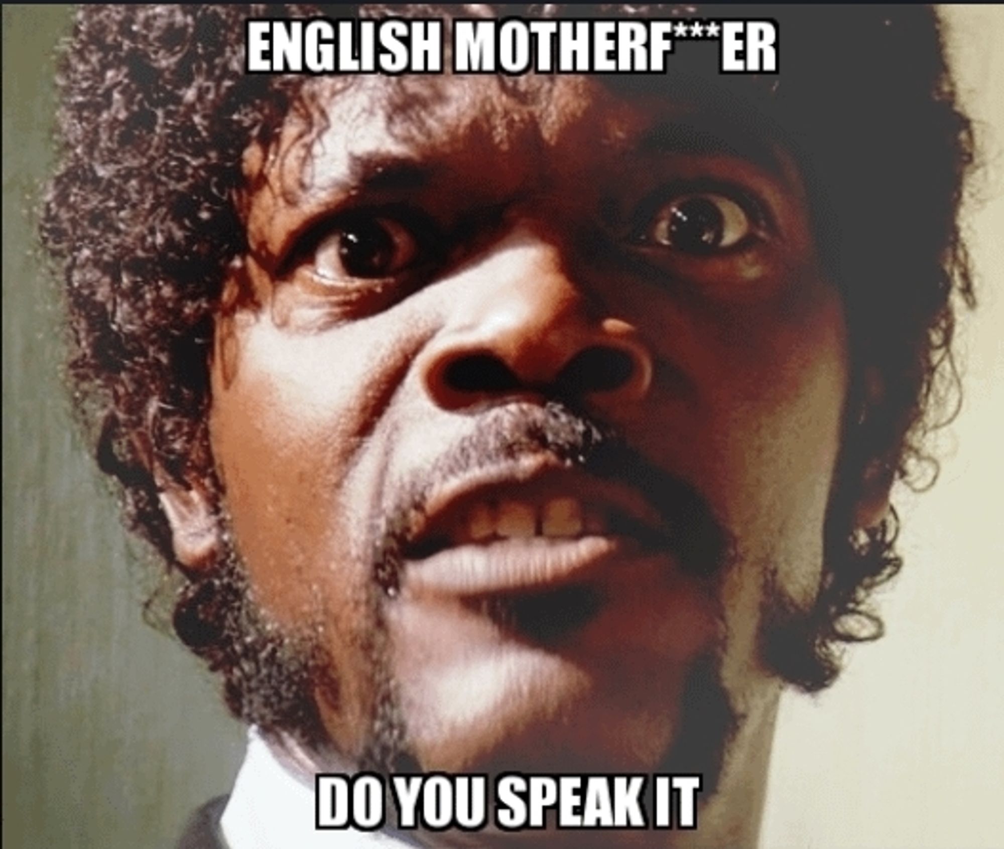 Samuel L. Jackson in Pulp Fiction saying "English motherfucker! Do you speak it?"