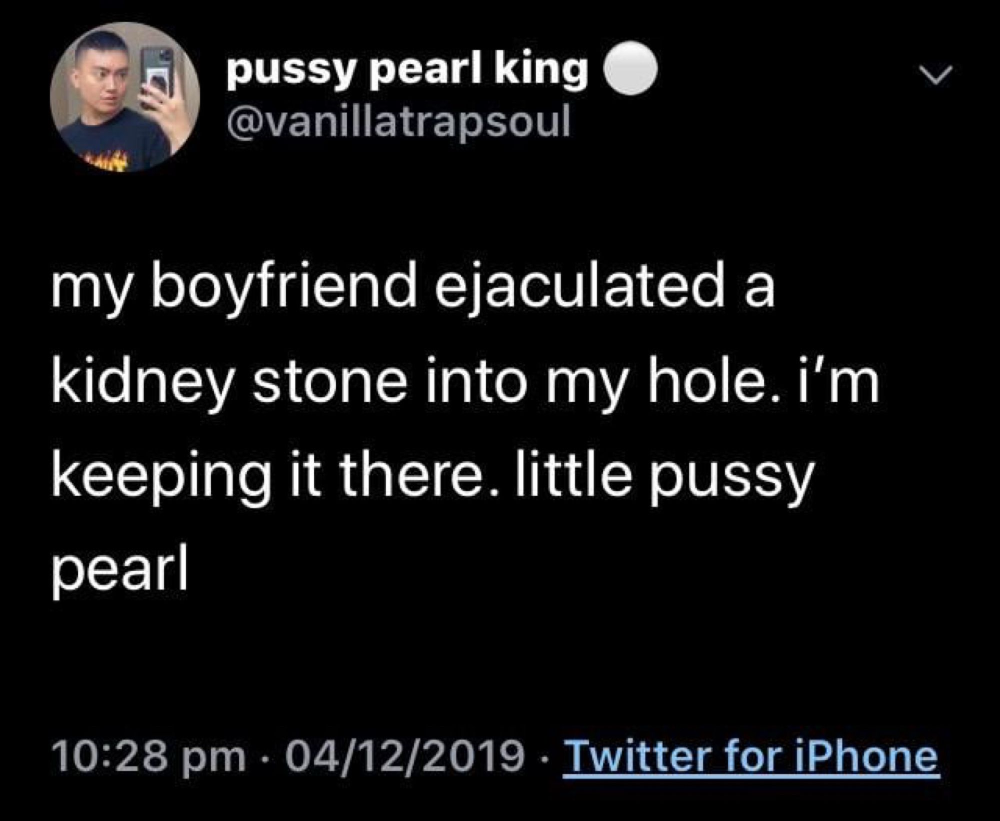 screenshot of a tweet that says “my boyfriend ejaculated a kidney stone into my hole. i’m keeping it there. little pussy pearl”