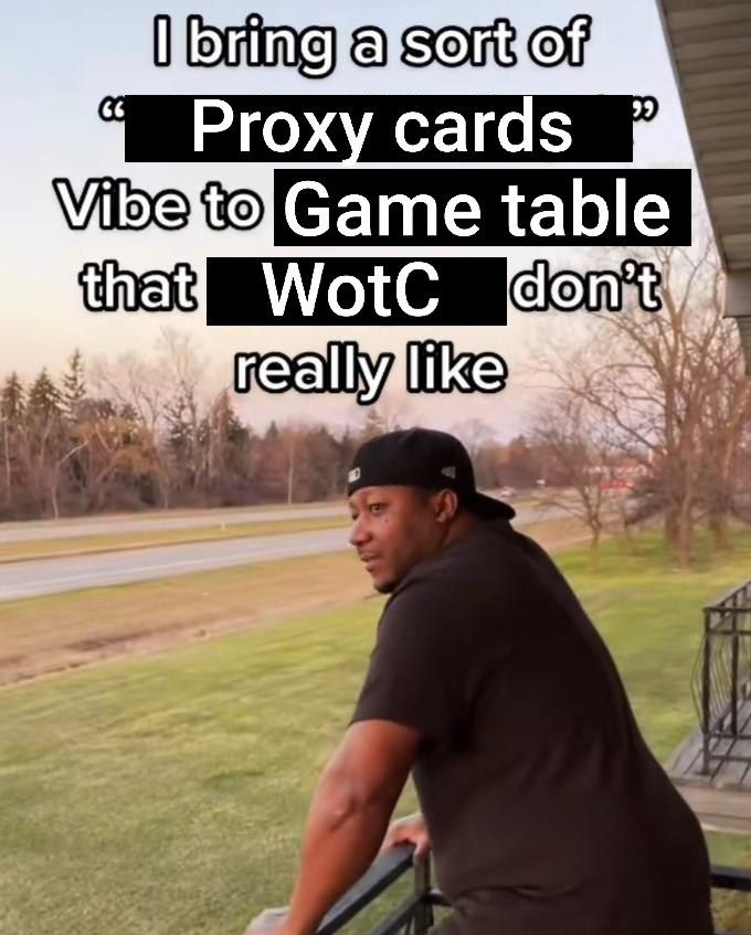 "I bring a sort of proxy cards vibe to game ta le that wotc don't really like"