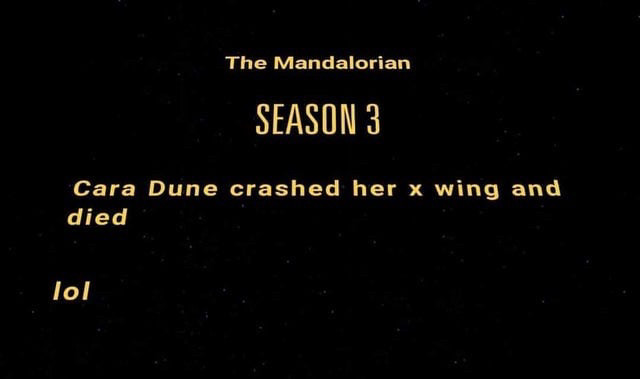 STAR WARS Title Crawl font. yellow text on a dark, space background with a few stars scattered across the black background. the text says, "The Mandalorian
SEASON 3
Cara Dune crashed her x wing and
died
lol"