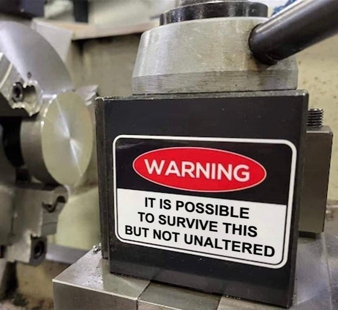 warning on a machine that says "It is possible to survive this but not unaltered"