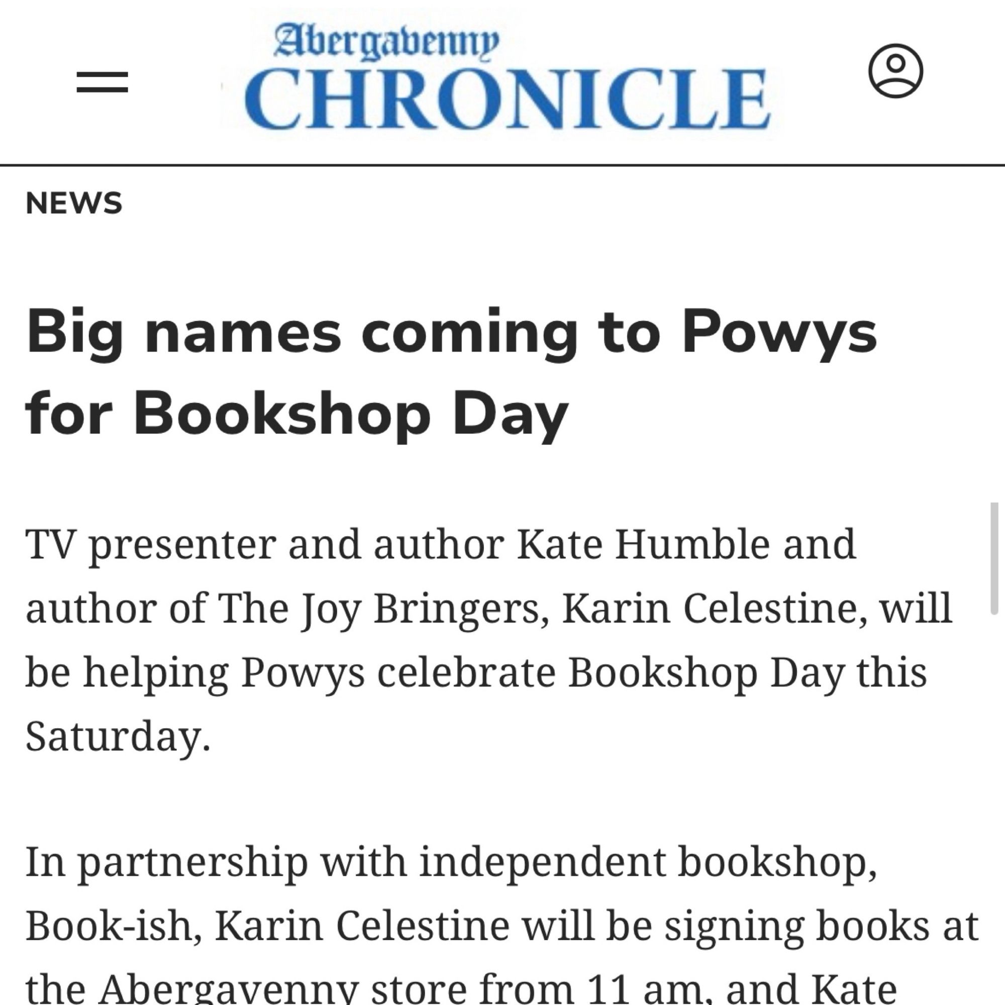 Abergavenny
CHRONICLE
NEWS
Big names coming to Powys for Bookshop Day
TV presenter and author Kate Humble and author of The Joy Bringers, Karin Celestine, will be helping Powys celebrate Bookshop Day this
Saturday.
In partnership with independent bookshop, Book-ish, Karin Celestine will be signing books at the Abergavennv store from 11 am. and Kate