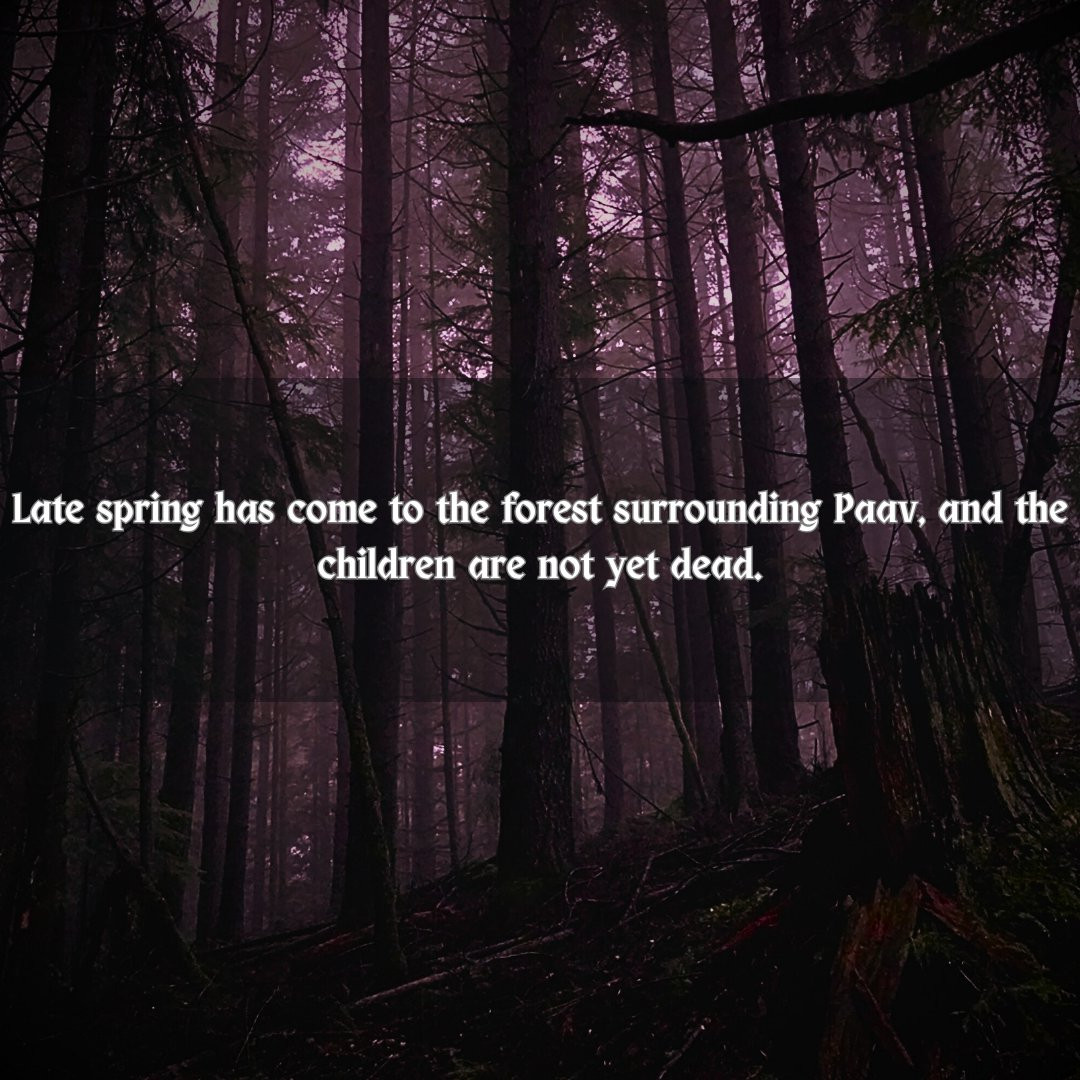 A dense forest, rendered eerie with warm tones and contrast, shadows, and highlights tuned to unnatural ranges. Text reads, "Late spring has come to the forest surrounding Paav, and the children are not yet dead."
