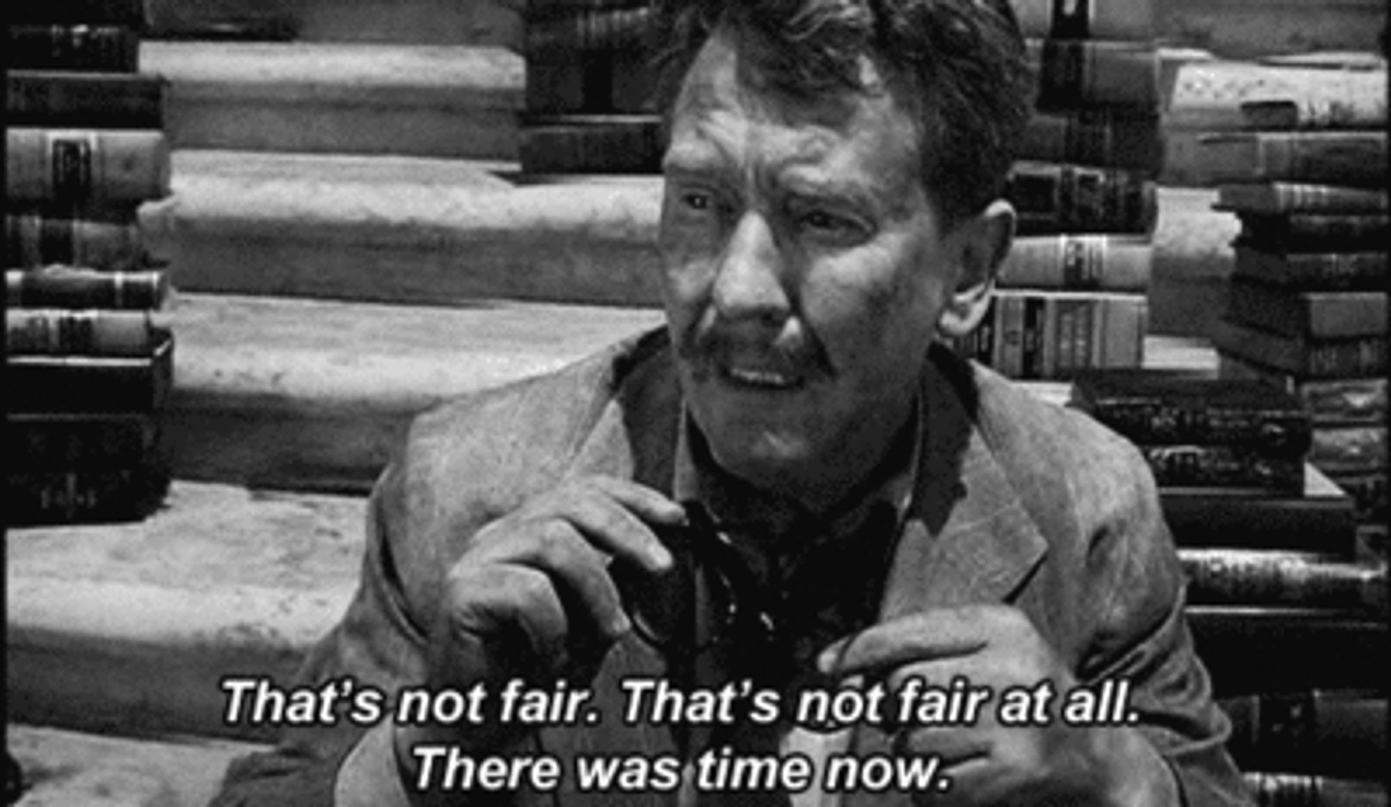 A clip from a twilight zone episode where the main character says "That's not fair. That's not fair at all.  There was time now."